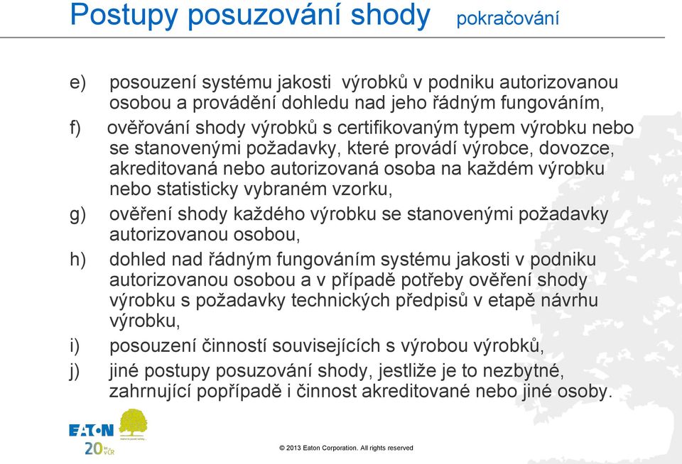 se stanovenými požadavky autorizovanou osobou, h) dohled nad řádným fungováním systému jakosti v podniku autorizovanou osobou a v případě potřeby ověření shody výrobku s požadavky technických