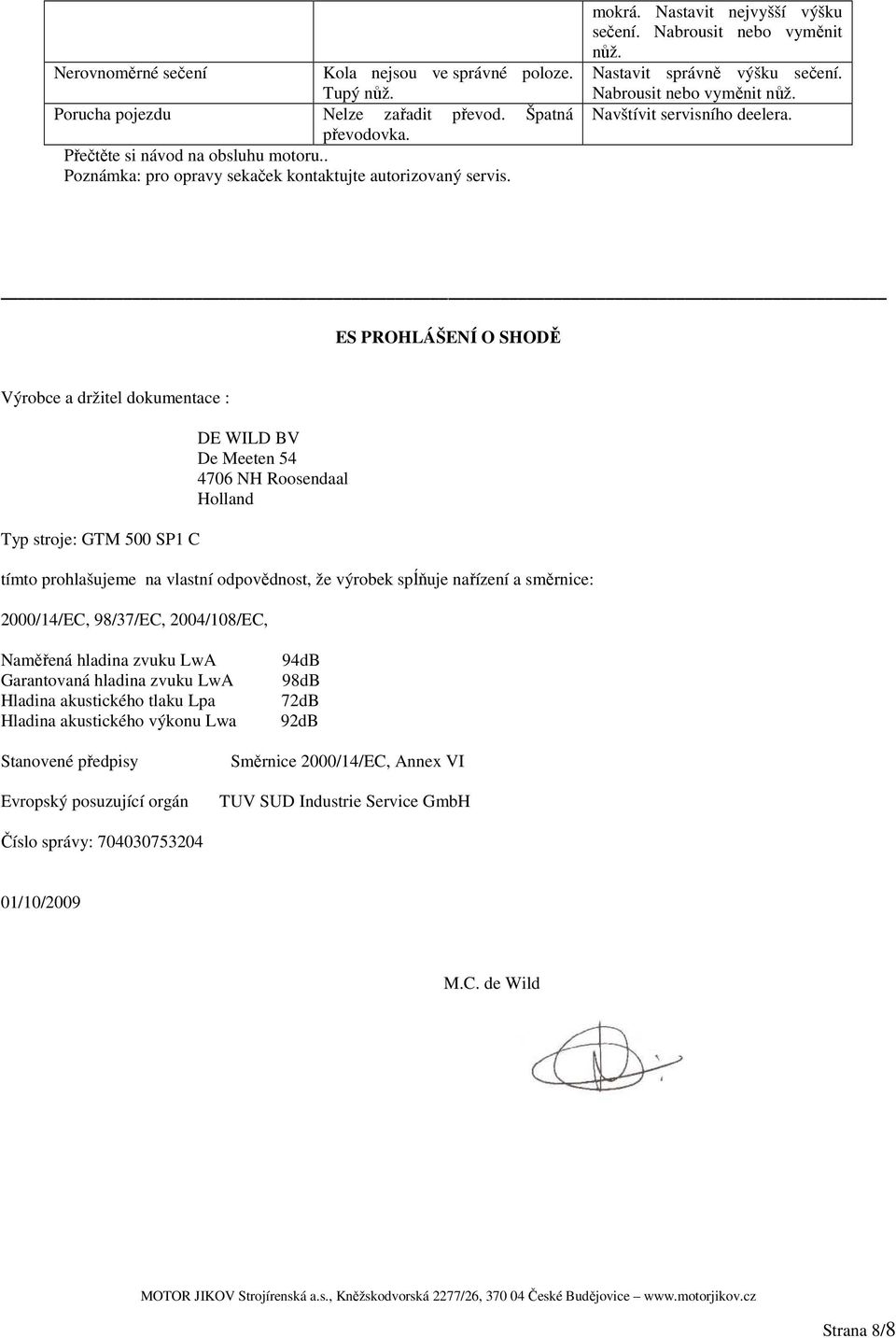 ES PROHLÁŠENÍ O SHODĚ Výrobce a držitel dokumentace : Typ stroje: GTM 500 SP1 C DE WILD BV De Meeten 54 4706 NH Roosendaal Holland tímto prohlašujeme na vlastní odpovědnost, že výrobek spĺňuje