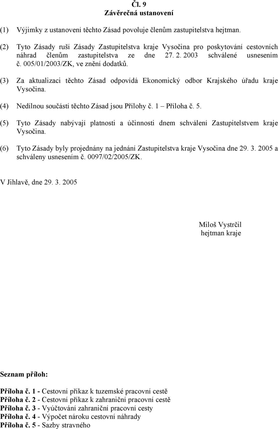 (3) Za aktualizaci těchto Zásad odpovídá Ekonomický odbor Krajského úřadu kraje Vysočina. (4) Nedílnou součástí těchto Zásad jsou Přílohy č. 1 Příloha č. 5.