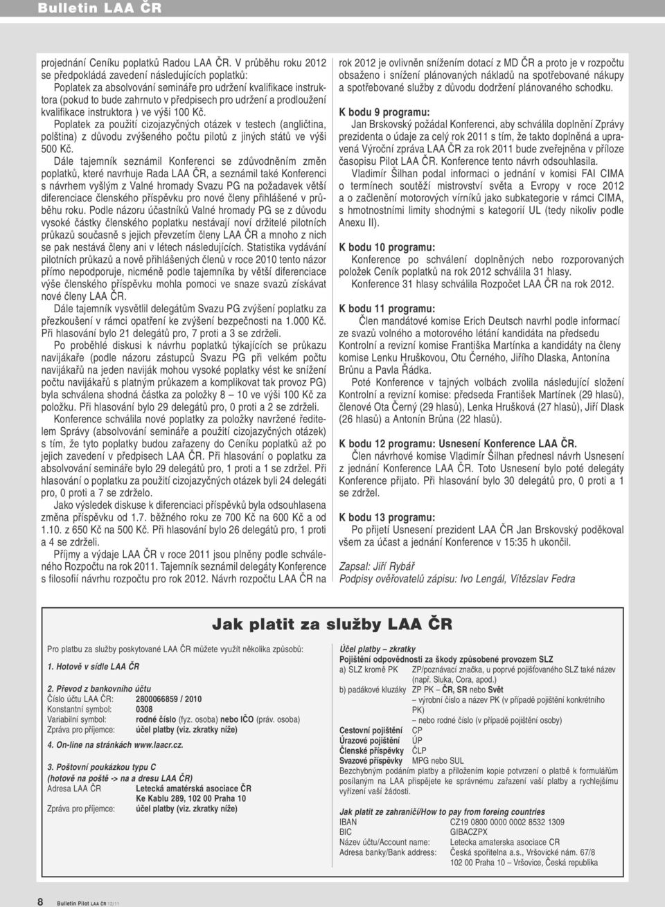 kvalifikace instruktora ) ve výši 100 Kč. Poplatek za použití cizojazyčných otázek v testech (angličtina, polština) z důvodu zvýšeného počtu pilotů z jiných států ve výši 500 Kč.