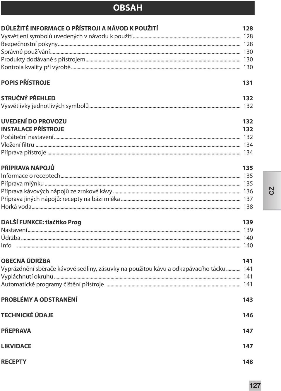 .. 132 Vložení filtru... 134 Příprava přístroje... 134 PŘÍPRAVA NÁPOJŮ 135 Informace o receptech... 135 Příprava mlýnku... 135 Příprava kávových nápojů ze zrnkové kávy.