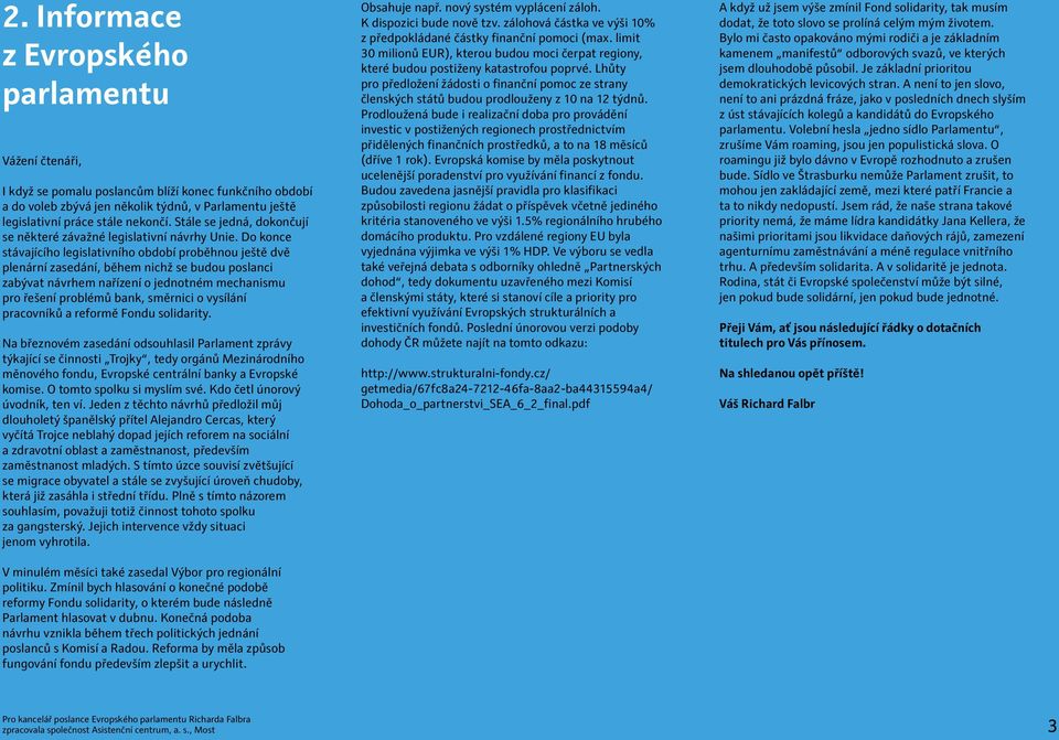 Do konce stávajícího legislativního období proběhnou ještě dvě plenární zasedání, během nichž se budou poslanci zabývat návrhem nařízení o jednotném mechanismu pro řešení problémů bank, směrnici o