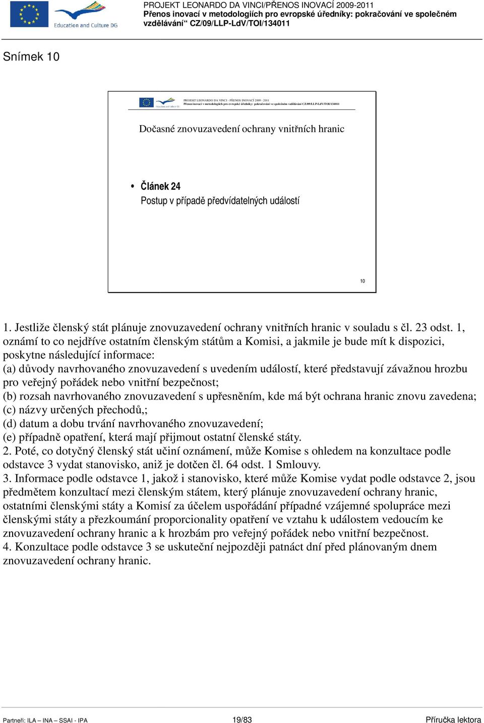1, oznámí to co nejdříve ř ostatním č členským státům a Komisi, a jakmile je bude mít k dispozici, poskytne následující informace: (a) důvody ů navrhovaného znovuzavedení s uvedením událostí, které