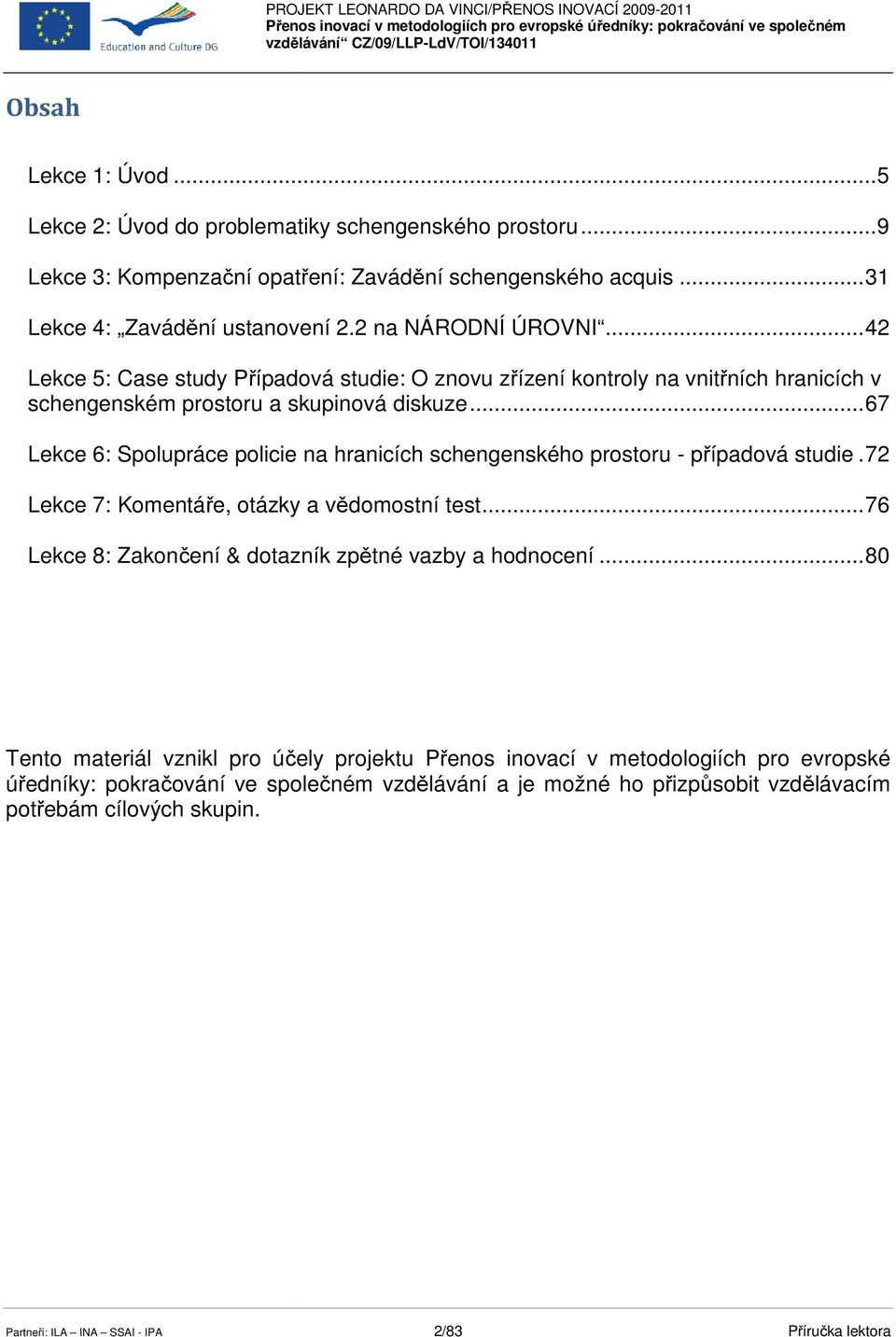 .. 67 Lekce 6: Spolupráce policie na hranicích schengenského prostoru - případová studie. 72 Lekce 7: Komentáře, otázky a vědomostní test.