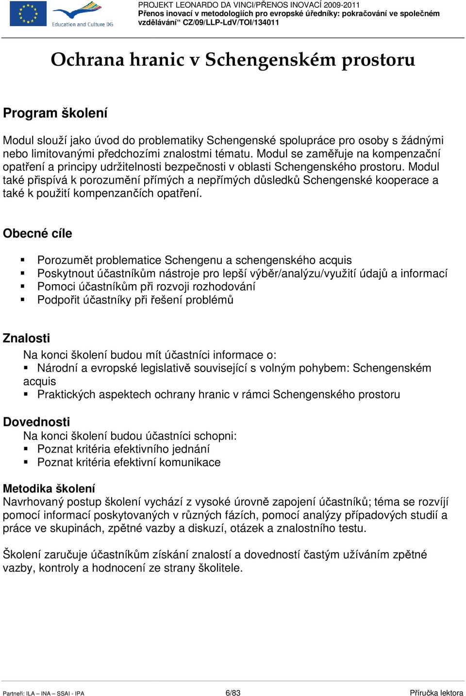 Modul také přispívá k porozumění ě přímých ř a nepřímých ř důsledků ů ů Schengenské kooperace a také k použití kompenzančích opatření.