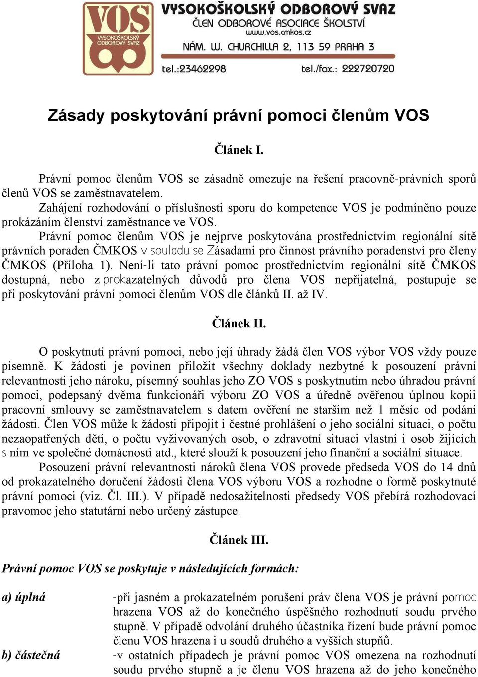 Právní pomoc členům VOS je nejprve poskytována prostřednictvím regionální sítě právních poraden ČMKOS v souladu se Zásadami pro činnost právního poradenství pro členy ČMKOS (Příloha 1).