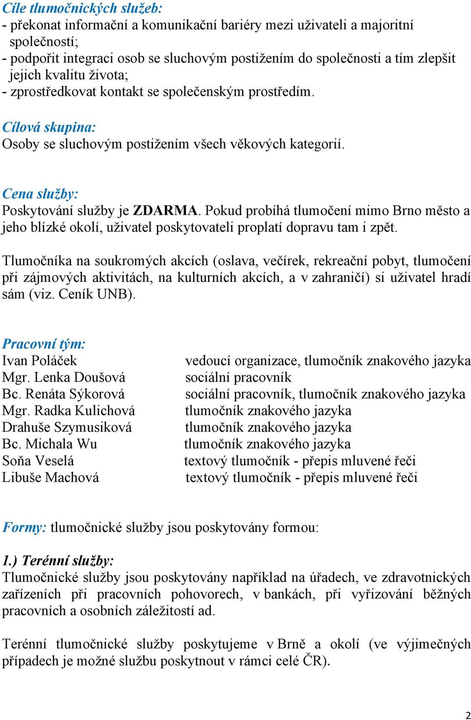 Pokud probíhá tlumočení mimo Brno město a jeho blízké okolí, uživatel poskytovateli proplatí dopravu tam i zpět.