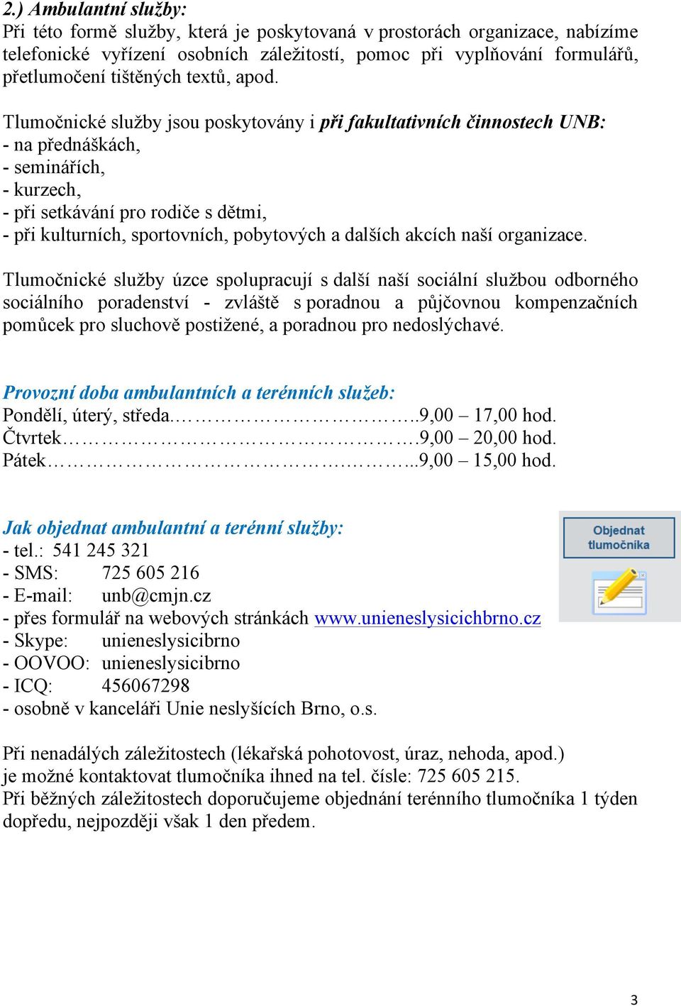 Tlumočnické služby jsou poskytovány i při fakultativních činnostech UNB: - na přednáškách, - seminářích, - kurzech, - při setkávání pro rodiče s dětmi, - při kulturních, sportovních, pobytových a