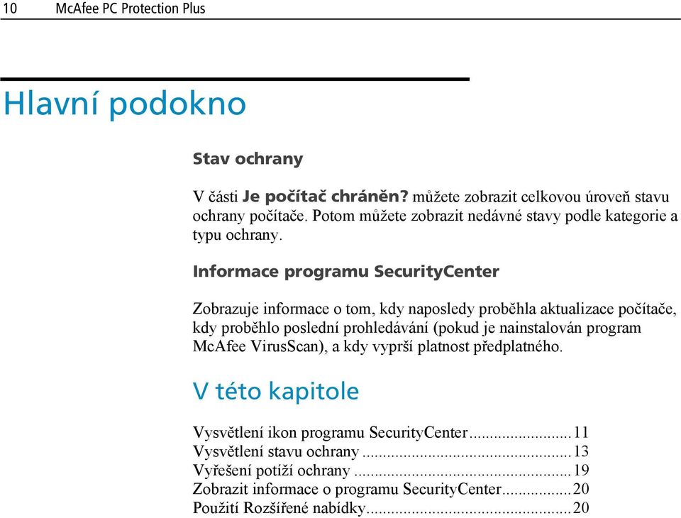 Informace programu SecurityCenter Zobrazuje informace o tom, kdy naposledy proběhla aktualizace počítače, kdy proběhlo poslední prohledávání (pokud je