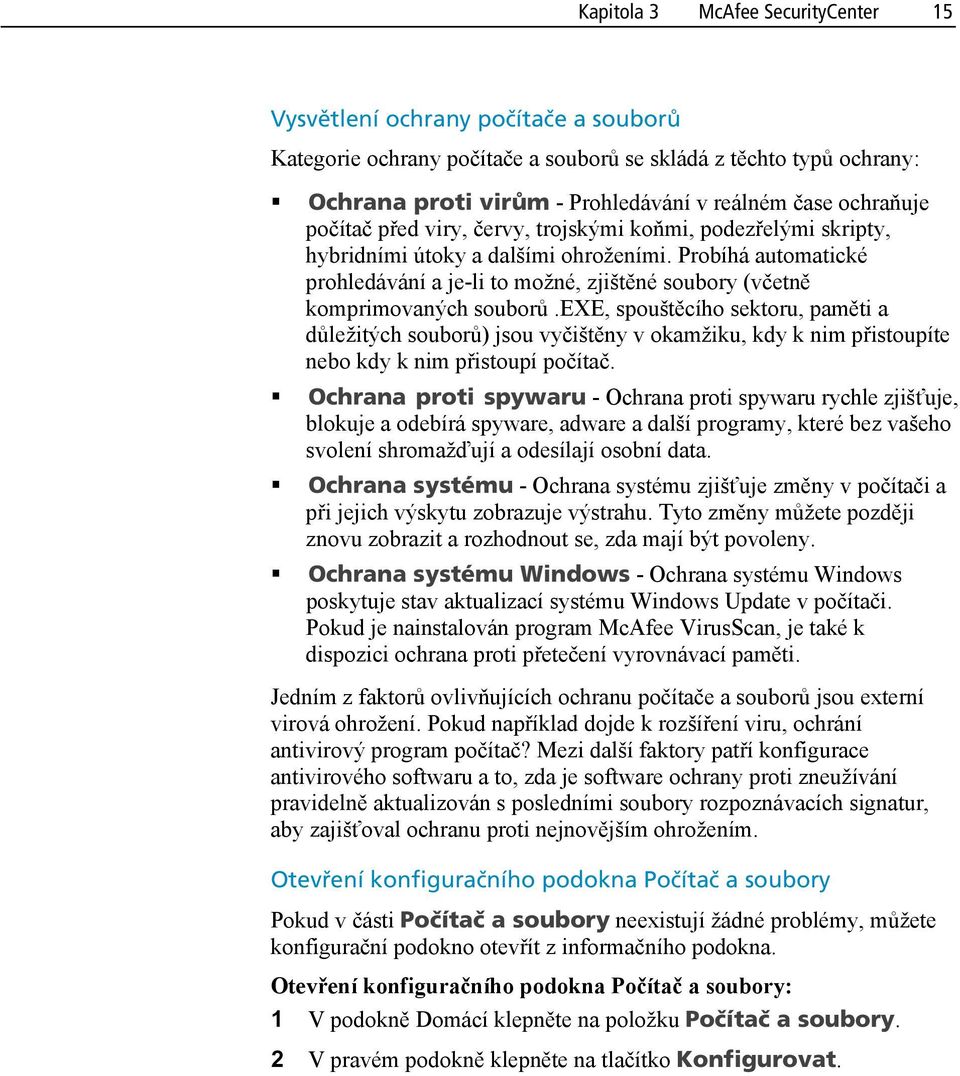 Probíhá automatické prohledávání a je-li to možné, zjištěné soubory (včetně komprimovaných souborů.
