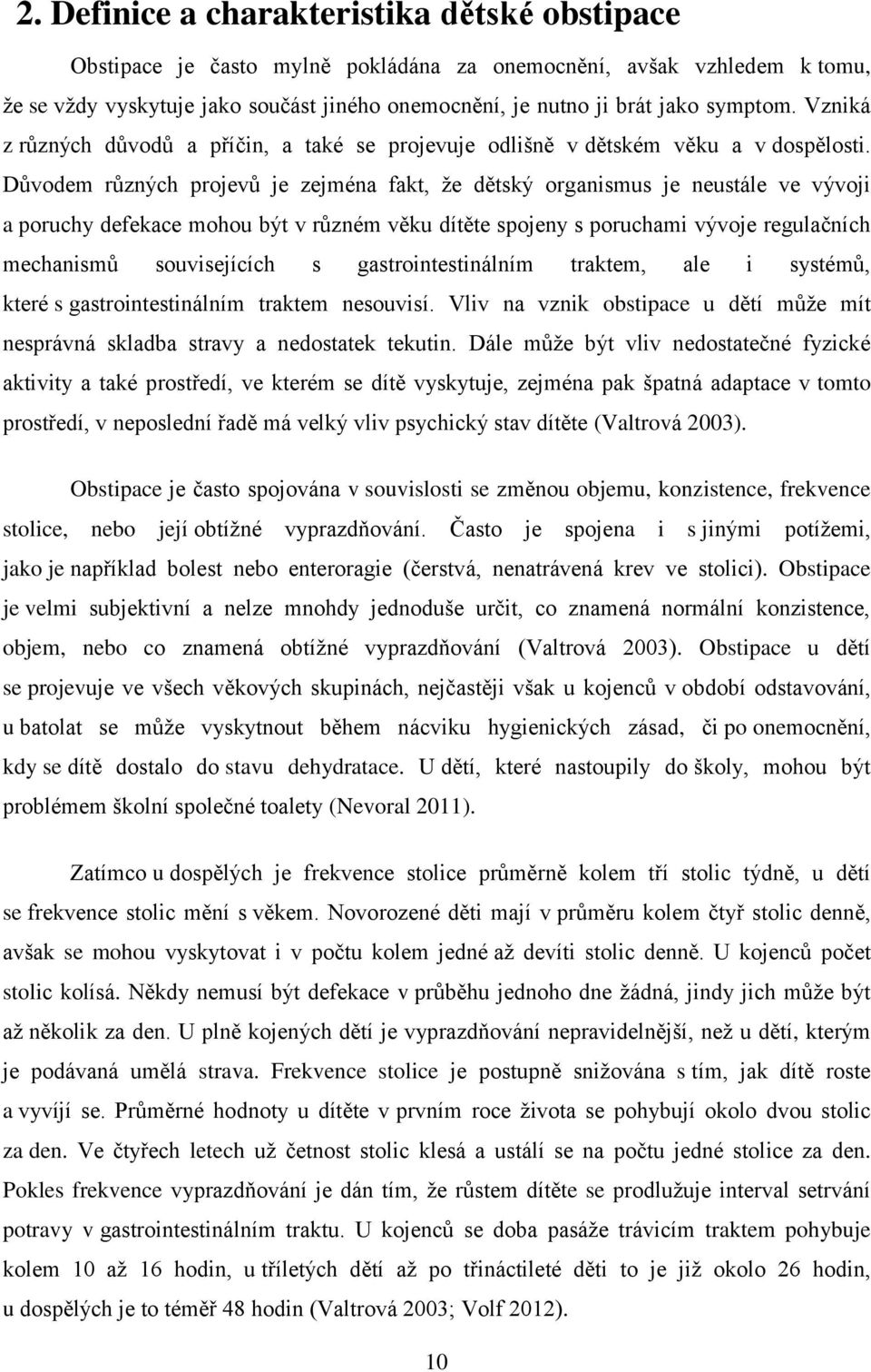 Důvodem různých projevů je zejména fakt, že dětský organismus je neustále ve vývoji a poruchy defekace mohou být v různém věku dítěte spojeny s poruchami vývoje regulačních mechanismů souvisejících s