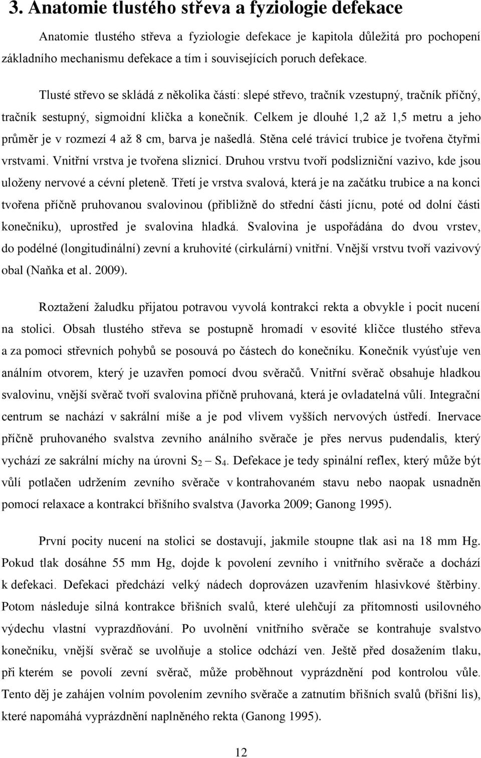 Celkem je dlouhé 1,2 až 1,5 metru a jeho průměr je v rozmezí 4 až 8 cm, barva je našedlá. Stěna celé trávicí trubice je tvořena čtyřmi vrstvami. Vnitřní vrstva je tvořena sliznicí.