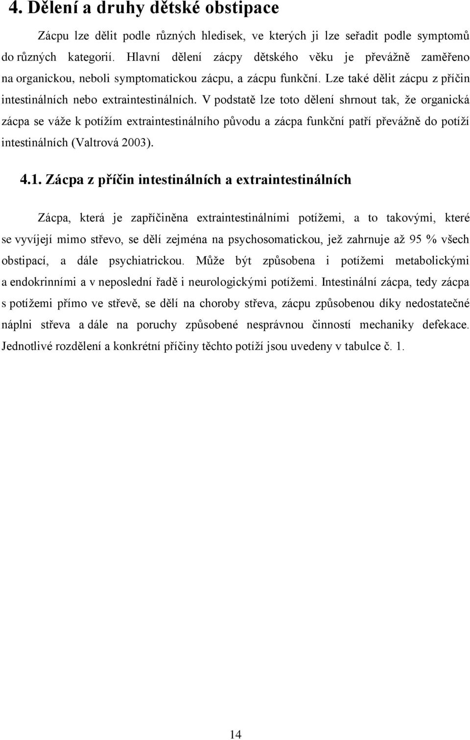 V podstatě lze toto dělení shrnout tak, že organická zácpa se váže k potížím extraintestinálního původu a zácpa funkční patří převážně do potíží intestinálních (Valtrová 2003). 4.1.