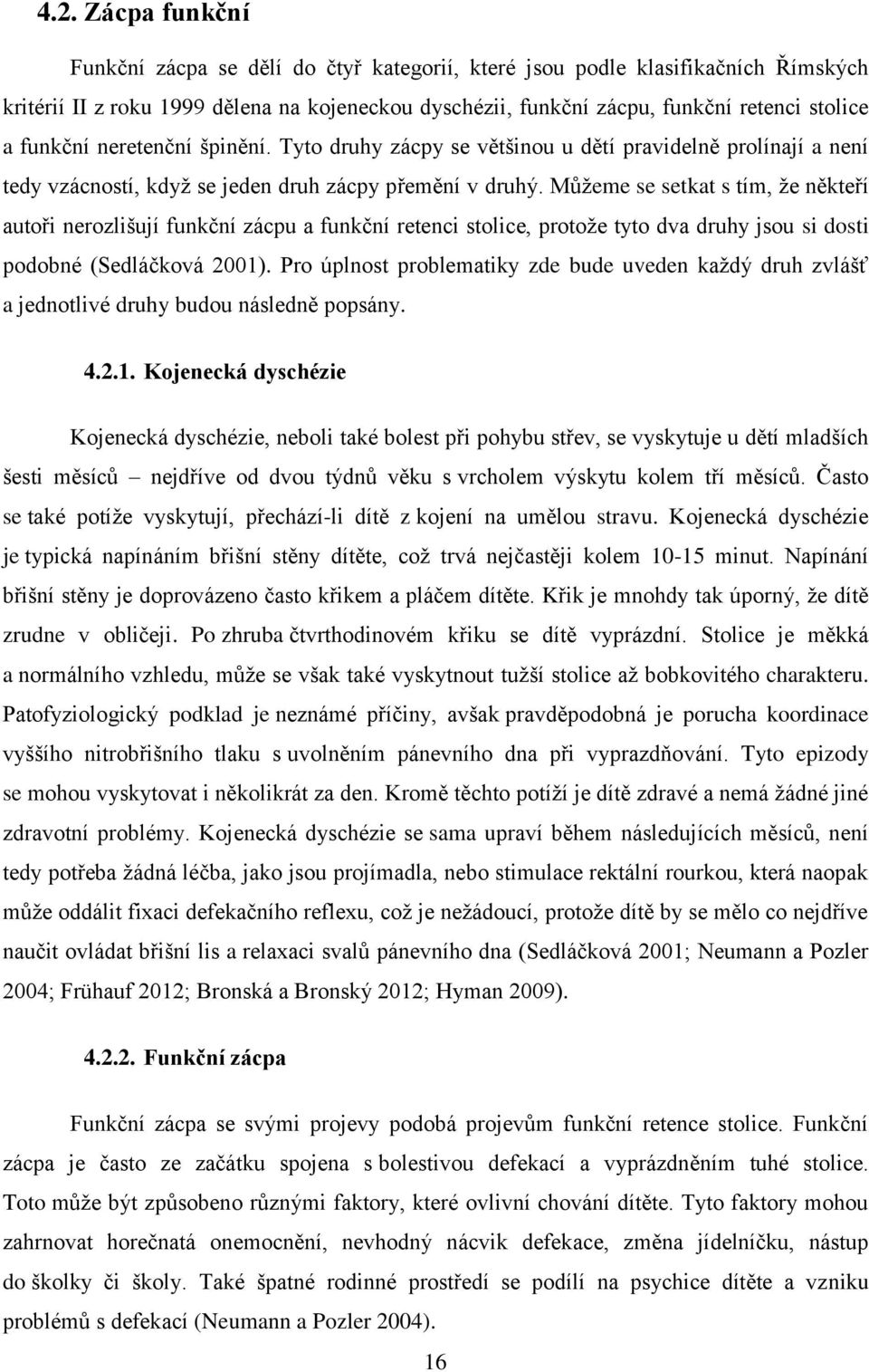 Můžeme se setkat s tím, že někteří autoři nerozlišují funkční zácpu a funkční retenci stolice, protože tyto dva druhy jsou si dosti podobné (Sedláčková 2001).