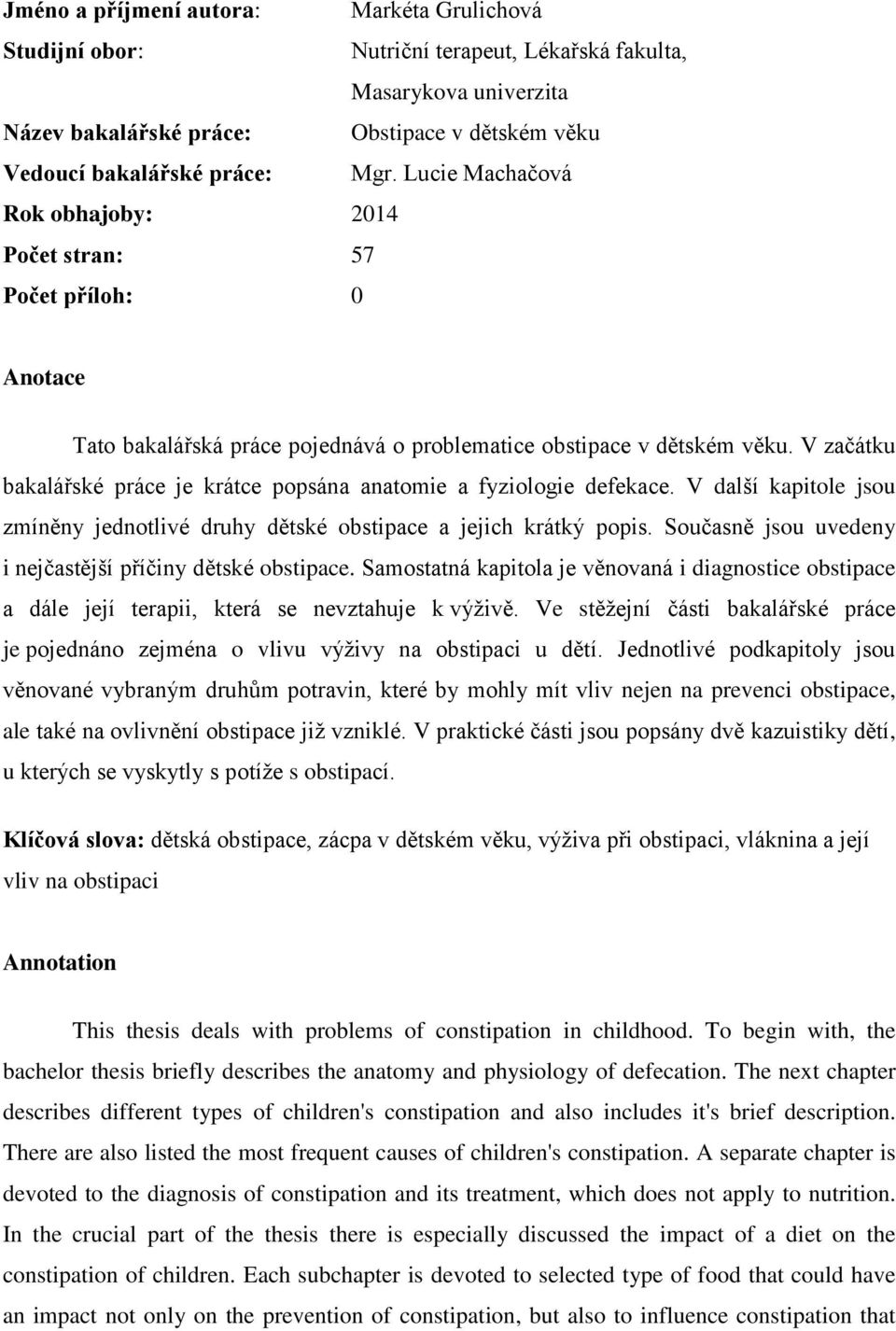 V začátku bakalářské práce je krátce popsána anatomie a fyziologie defekace. V další kapitole jsou zmíněny jednotlivé druhy dětské obstipace a jejich krátký popis.