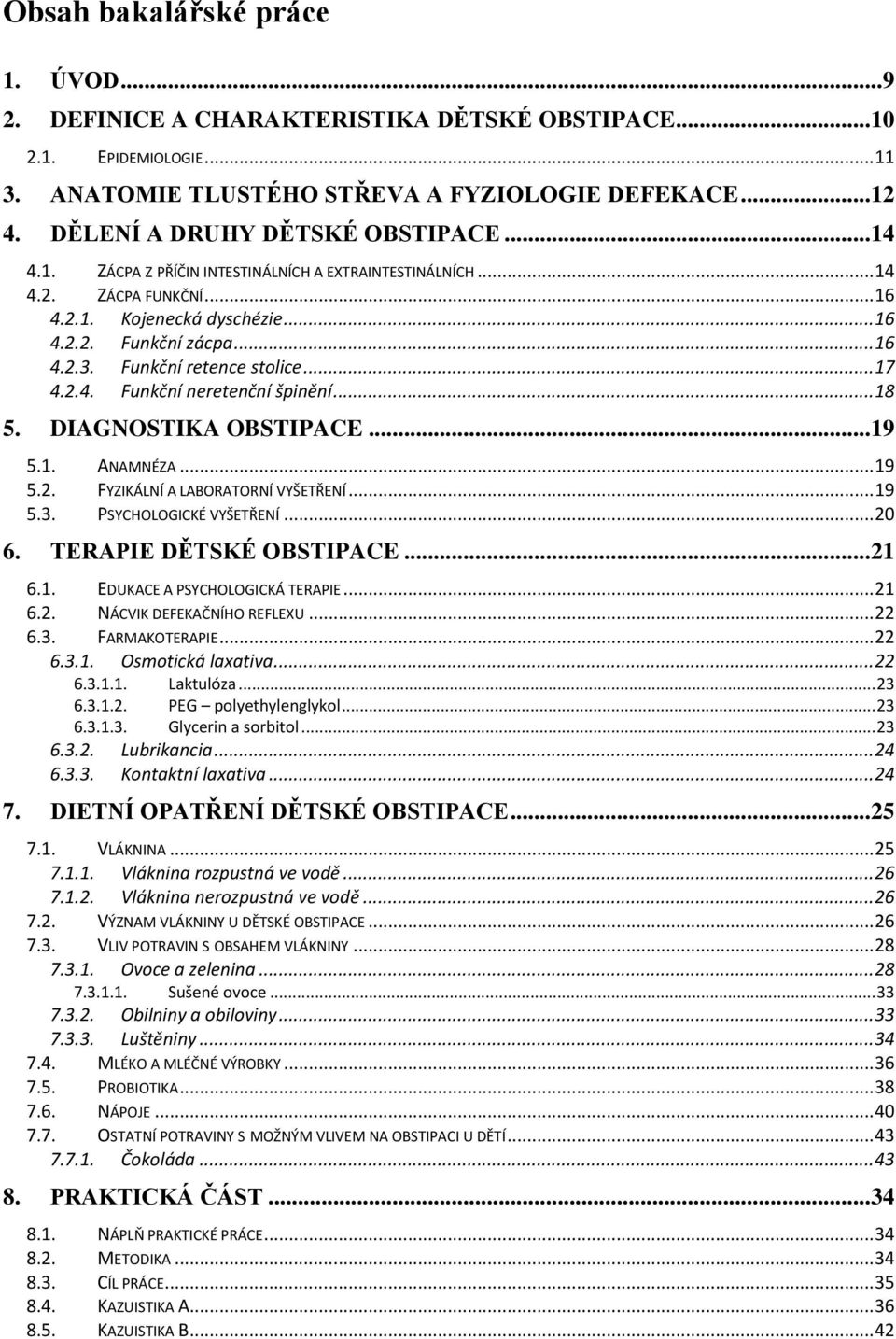 Funkční retence stolice... 17 4.2.4. Funkční neretenční špinění... 18 5. DIAGNOSTIKA OBSTIPACE... 19 5.1. ANAMNÉZA... 19 5.2. FYZIKÁLNÍ A LABORATORNÍ VYŠETŘENÍ... 19 5.3. PSYCHOLOGICKÉ VYŠETŘENÍ.
