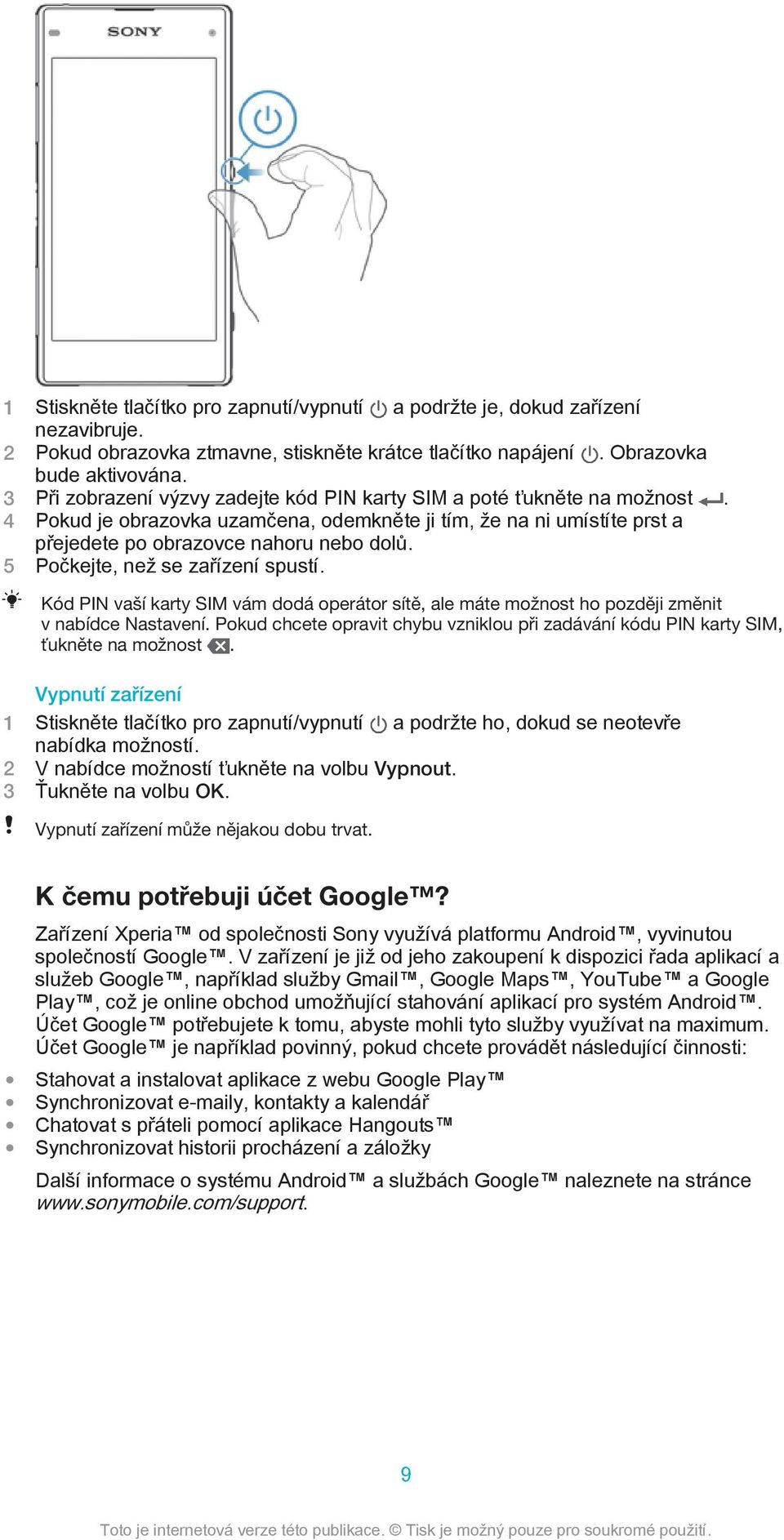 5 Počkejte, než se zařízení spustí. Kód PIN vaší karty SIM vám dodá operátor sítě, ale máte možnost ho později změnit v nabídce Nastavení.
