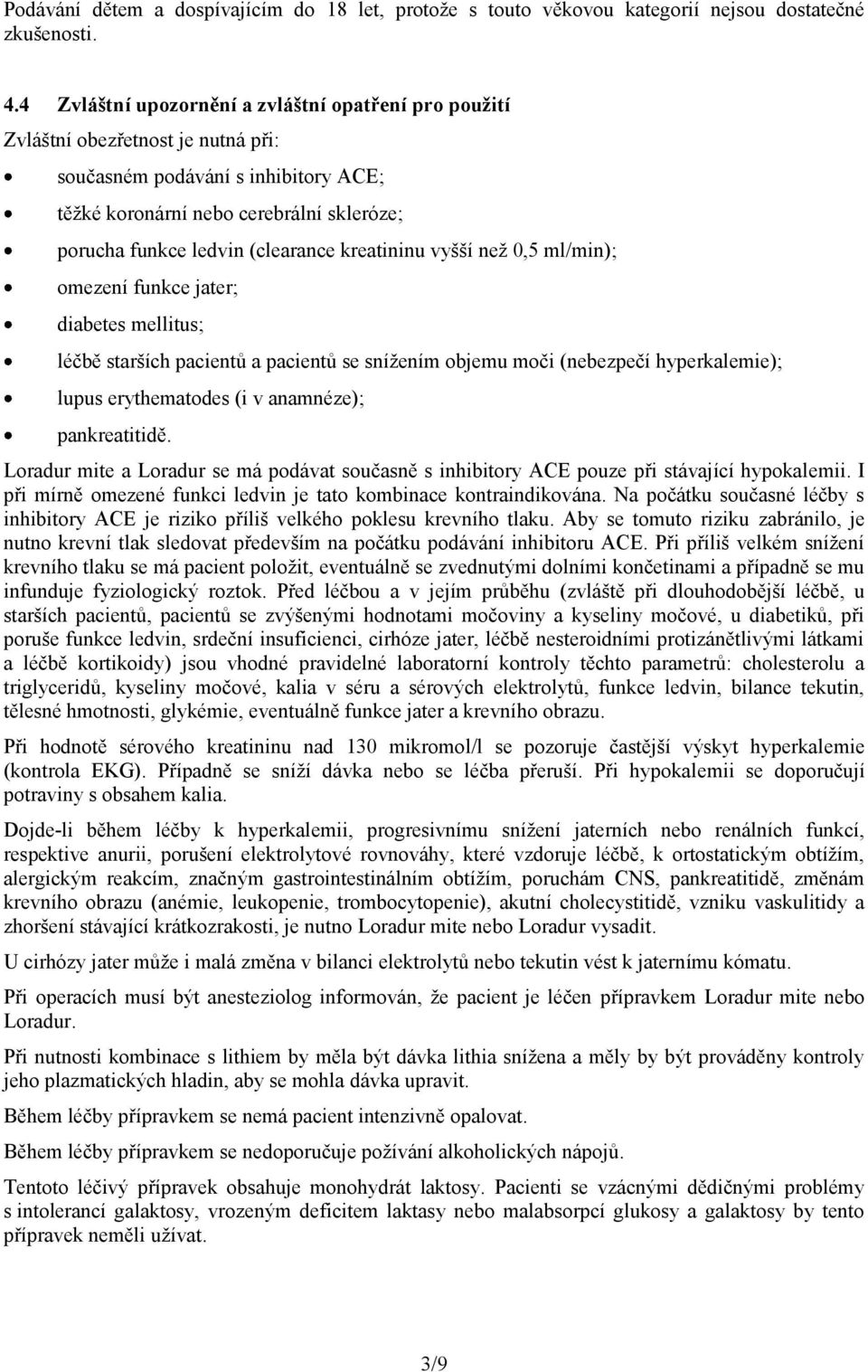 (clearance kreatininu vyšší než 0,5 ml/min); omezení funkce jater; diabetes mellitus; léčbě starších pacientů a pacientů se snížením objemu moči (nebezpečí hyperkalemie); lupus erythematodes (i v