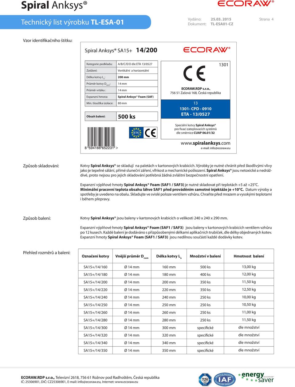 Průměr vrtáku : Expanzní hmota: Min. tloušťka izolace: Obsah balení: 200 mm 14 mm 14 mm Spiral Anksys Foam (SAF) 80 mm 500 ks ECORAW.RDP s.r.o., 756 51 Zašová 168, Česká republika 13 1301- CPD - 0910 ETA - 13/0527 Speciální kotvy Spiral Anksys pro fixaci zateplovacích systémů dle směrnice CUAP 06.