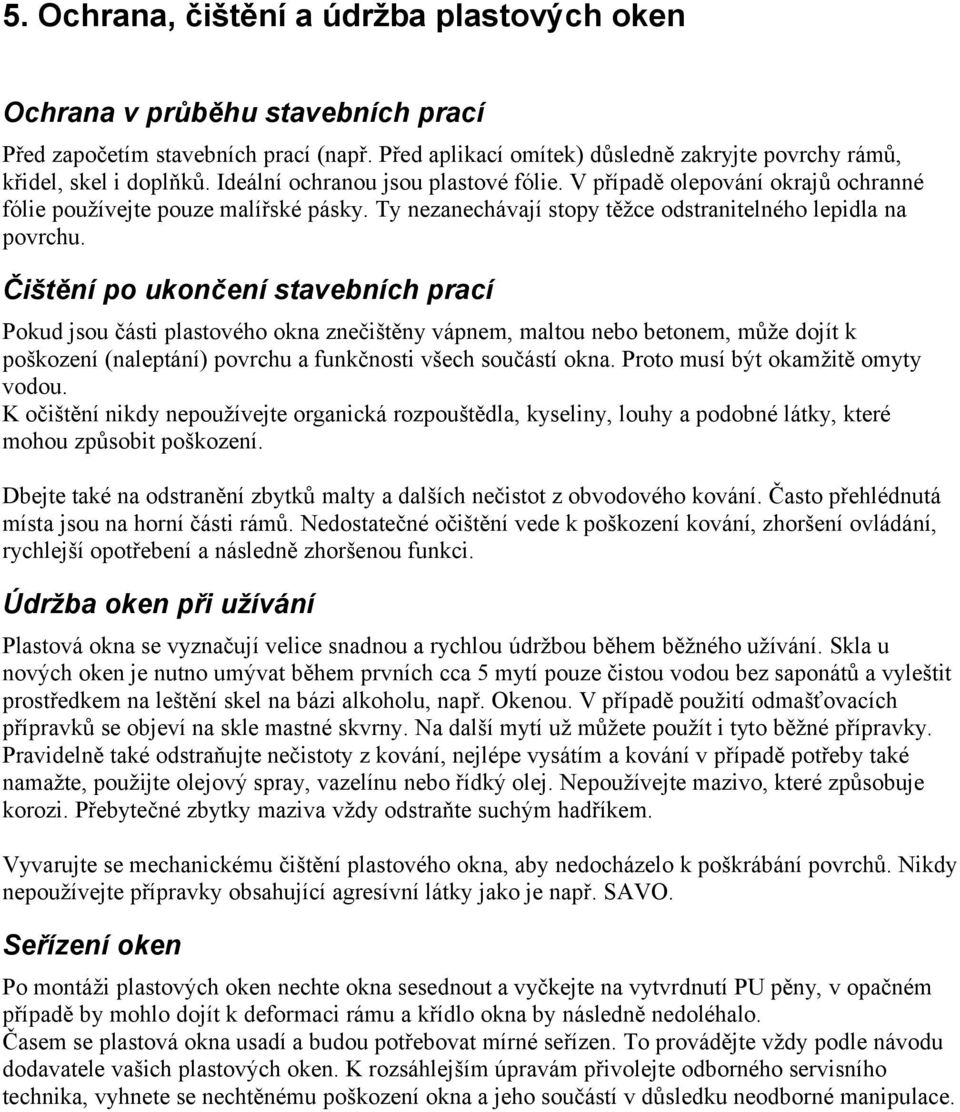 Čištění po ukončení stavebních prací Pokud jsou části plastového okna znečištěny vápnem, maltou nebo betonem, může dojít k poškození (naleptání) povrchu a funkčnosti všech součástí okna.