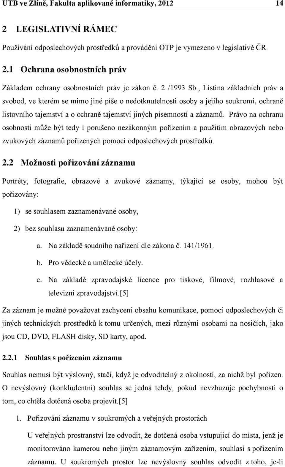 Právo na ochranu osobnosti může být tedy i porušeno nezákonným pořízením a použitím obrazových nebo zvukových záznamů pořízených pomocí odposlechových prostředků. 2.