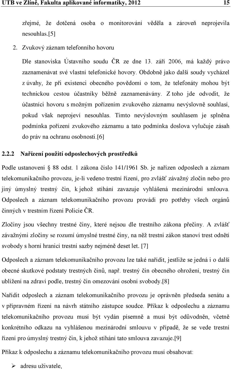 Obdobně jako další soudy vycházel z úvahy, že při existenci obecného povědomí o tom, že telefonáty mohou být technickou cestou účastníky běžně zaznamenávány.