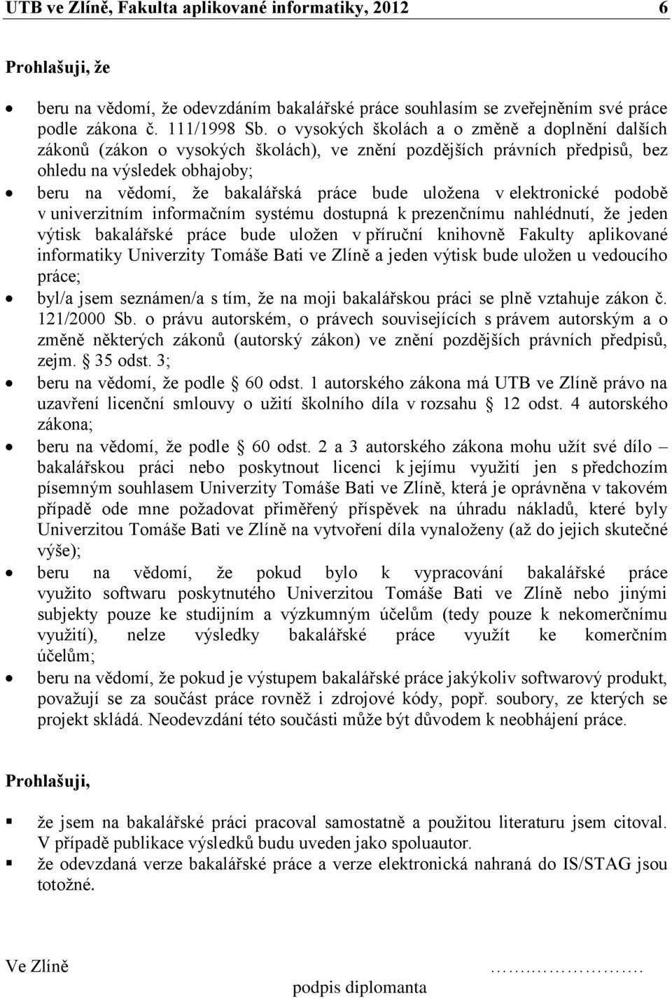 uložena v elektronické podobě v univerzitním informačním systému dostupná k prezenčnímu nahlédnutí, že jeden výtisk bakalářské práce bude uložen v příruční knihovně Fakulty aplikované informatiky