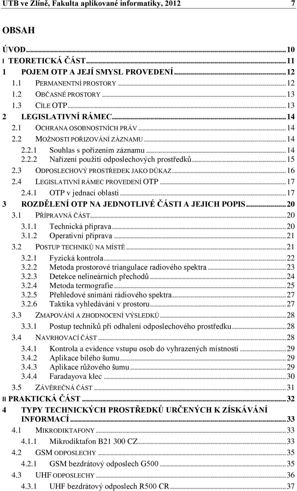 .. 15 2.3 ODPOSLECHOVÝ PROSTŘEDEK JAKO DŮKAZ... 16 2.4 LEGISLATIVNÍ RÁMEC PROVEDENÍ OTP... 17 2.4.1 OTP v jednací oblasti... 17 3 ROZDĚLENÍ OTP NA JEDNOTLIVÉ ČÁSTI A JEJICH POPIS... 20 3.