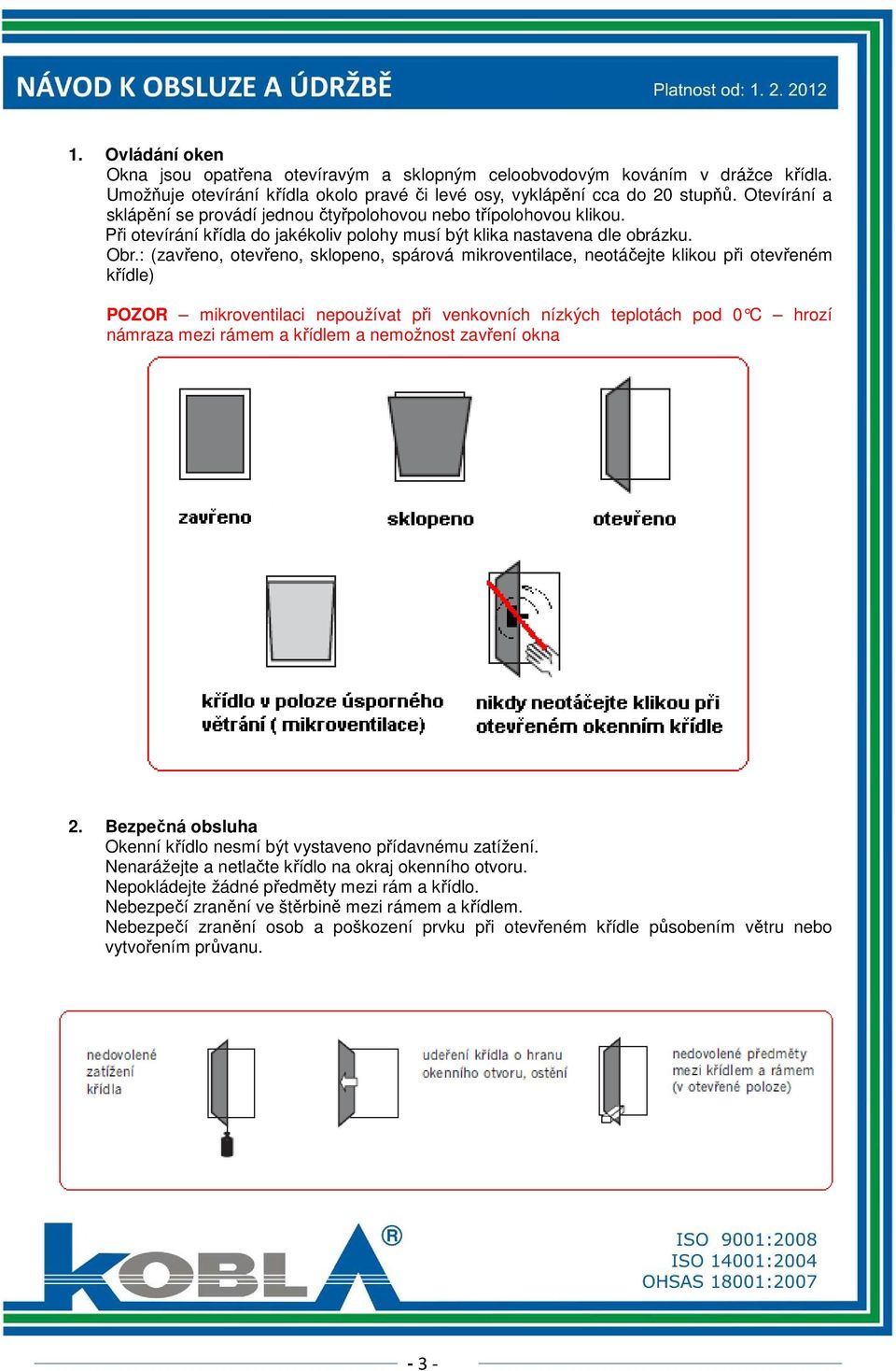 : (zavřeno, otevřeno, sklopeno, spárová mikroventilace, neotáčejte klikou při otevřeném křídle) POZOR mikroventilaci nepoužívat při venkovních nízkých teplotách pod 0 C hrozí námraza mezi rámem a