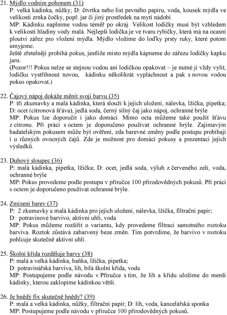 Nejlepší lodička je ve tvaru rybičky, která má na ocasní ploutvi zářez pro vložení mýdla. Mýdlo vložíme do loďky prsty ruky, které potom umyjeme.