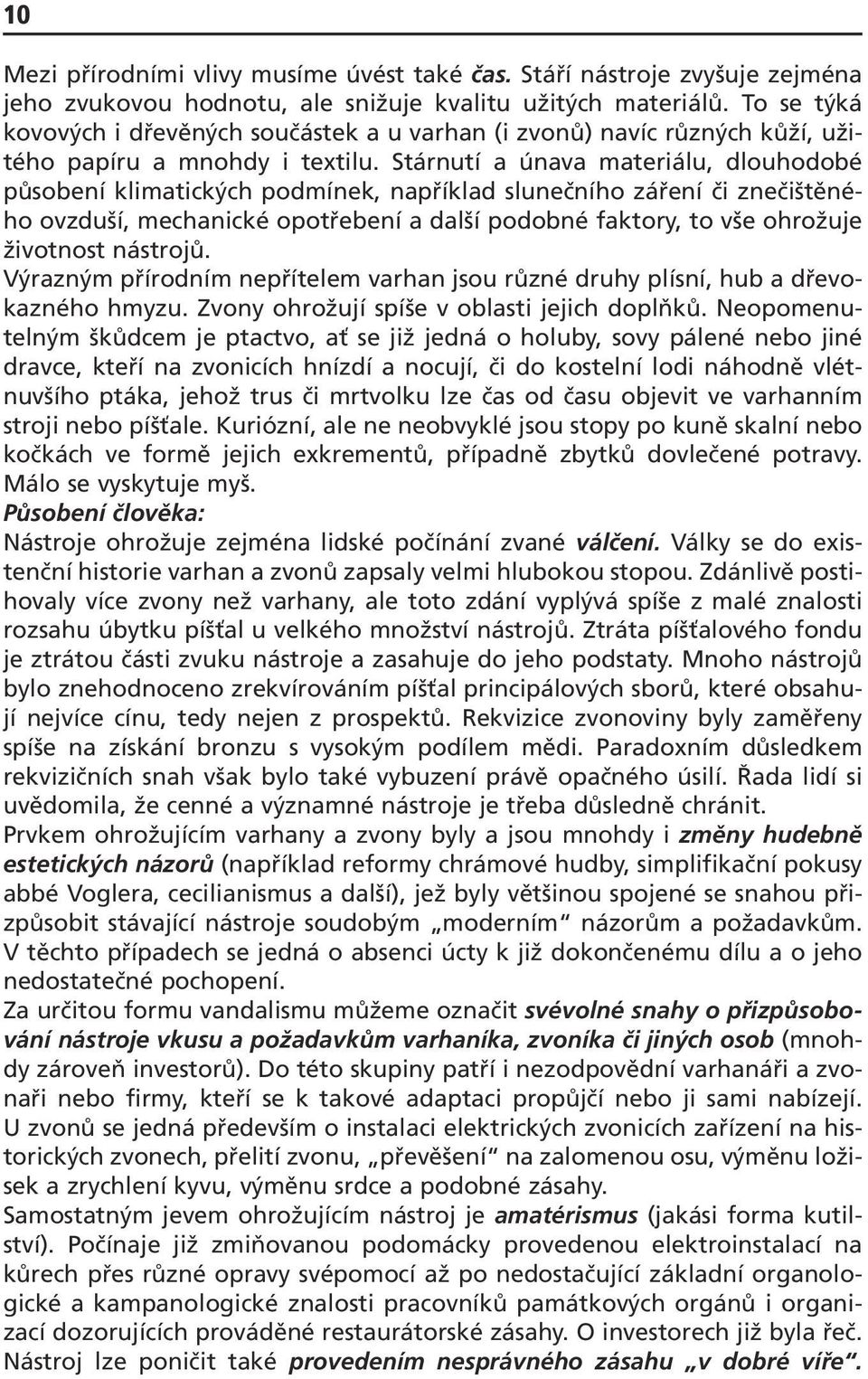 Stárnutí a únava materiálu, dlouhodobé působení klimatických podmínek, například slunečního záření či znečištěného ovzduší, mechanické opotřebení a další podobné faktory, to vše ohrožuje životnost
