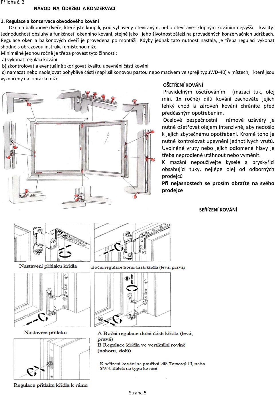 Jednoduchost obsluhy a funkčnosti okenního kování, stejně jako jeho životnost záleží na prováděných konzervačních údržbách. Regulace oken a balkonových dveří je provedena po montáži.