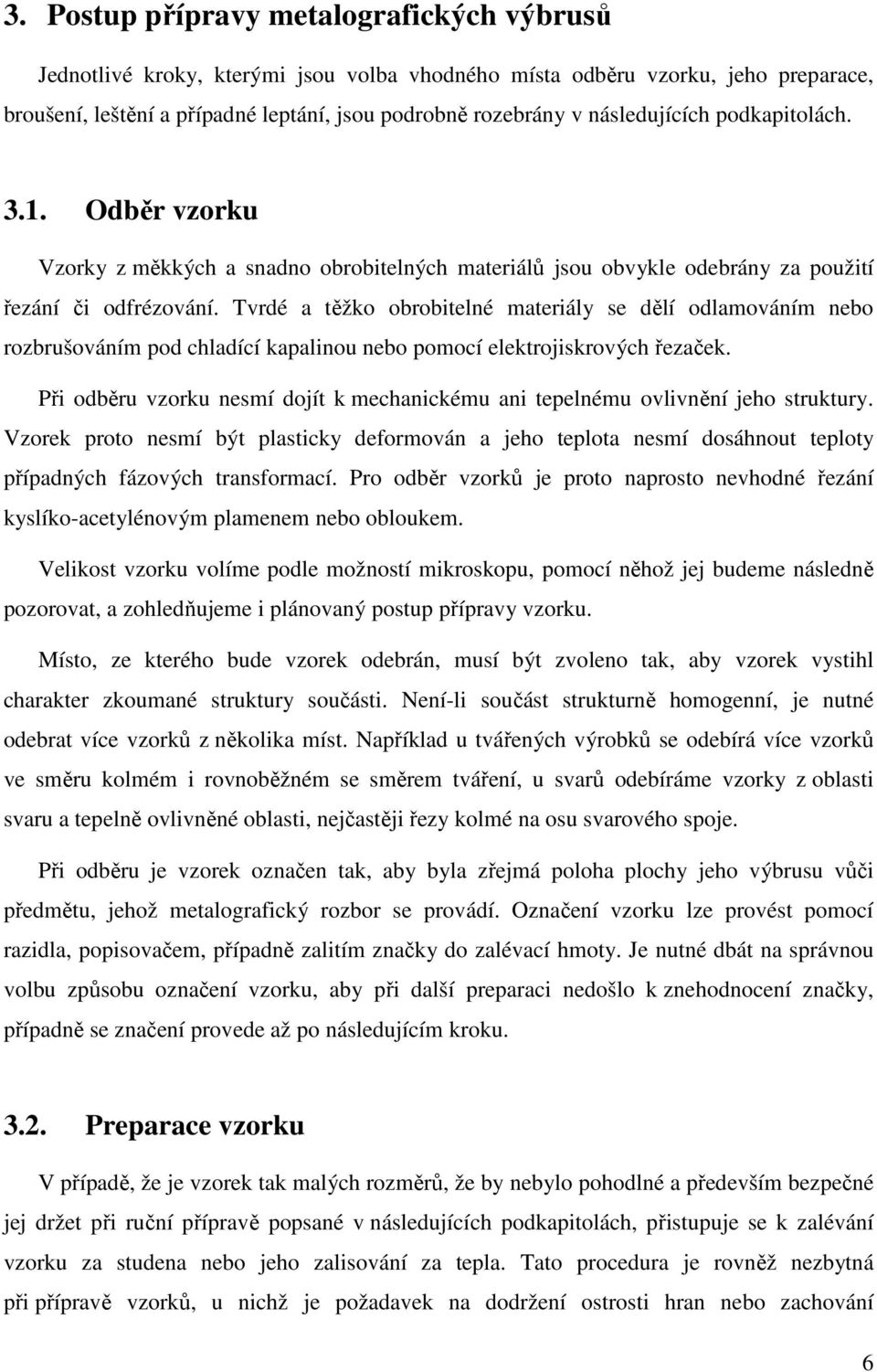 Tvrdé a těžko obrobitelné materiály se dělí odlamováním nebo rozbrušováním pod chladící kapalinou nebo pomocí elektrojiskrových řezaček.