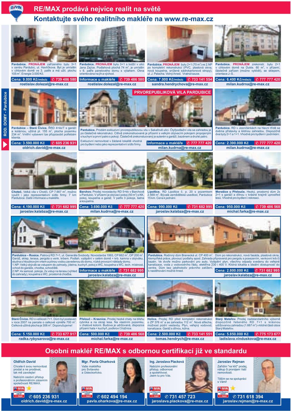 patře panelového domu s výtahem. Okna orientována na jih a východ. Informace u e 739 486 580 Pardubice. PRONÁJEM bytu +1 (70 m ) ve.