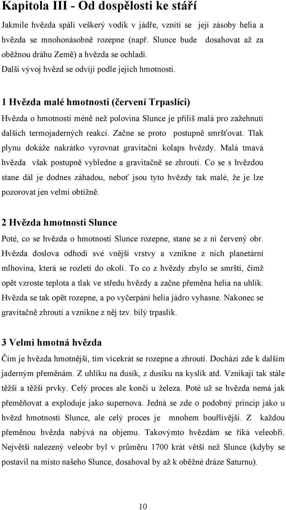 1 Hvězda malé hmotnosti (červení Trpaslíci) Hvězda o hmotnosti méně než polovina Slunce je příliš malá pro zažehnutí dalších termojaderných reakcí. Začne se proto postupně smršťovat.