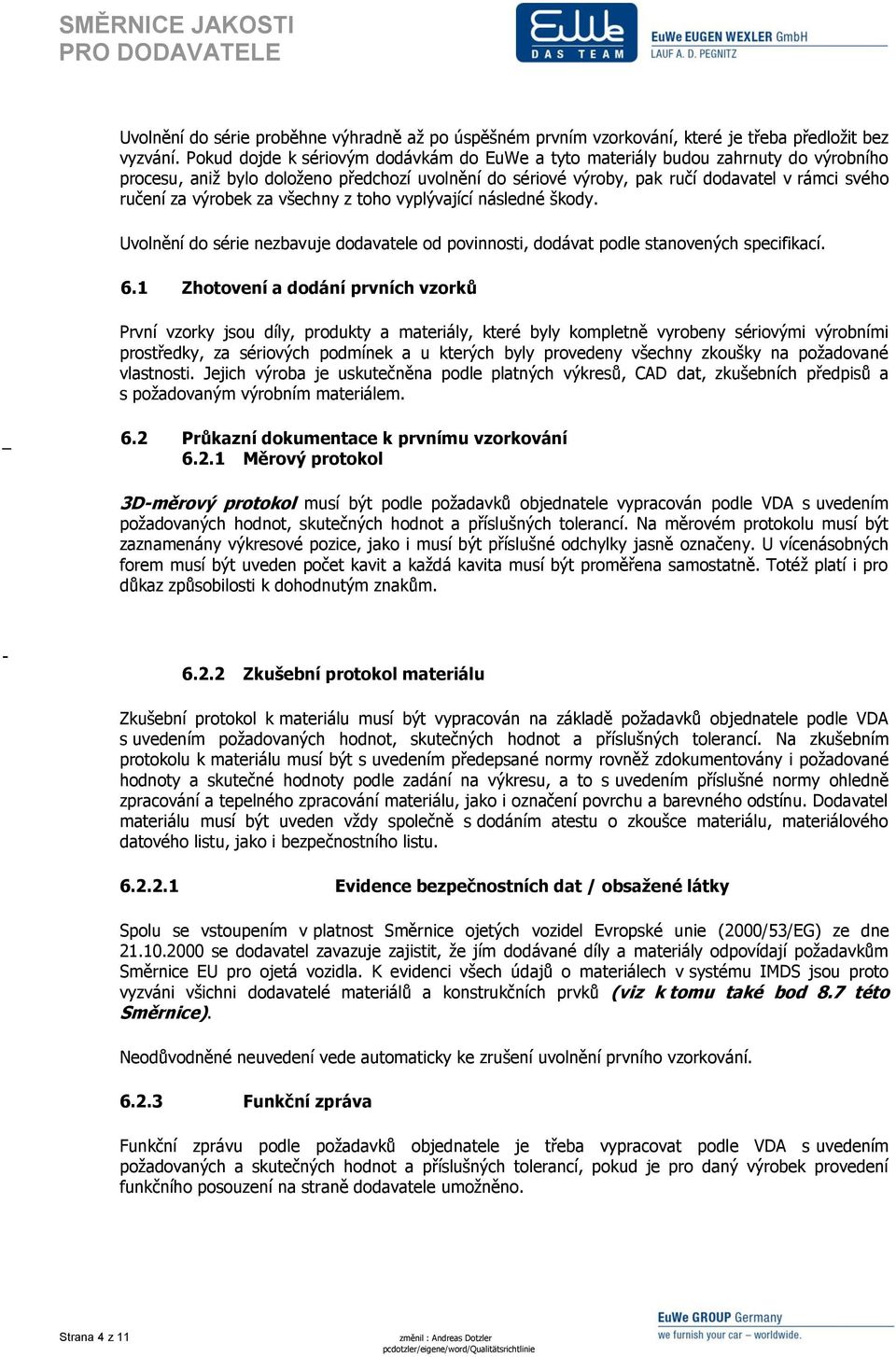 výrobek za všechny z toho vyplývající následné škody. Uvolnění do série nezbavuje dodavatele od povinnosti, dodávat podle stanovených specifikací. 6.