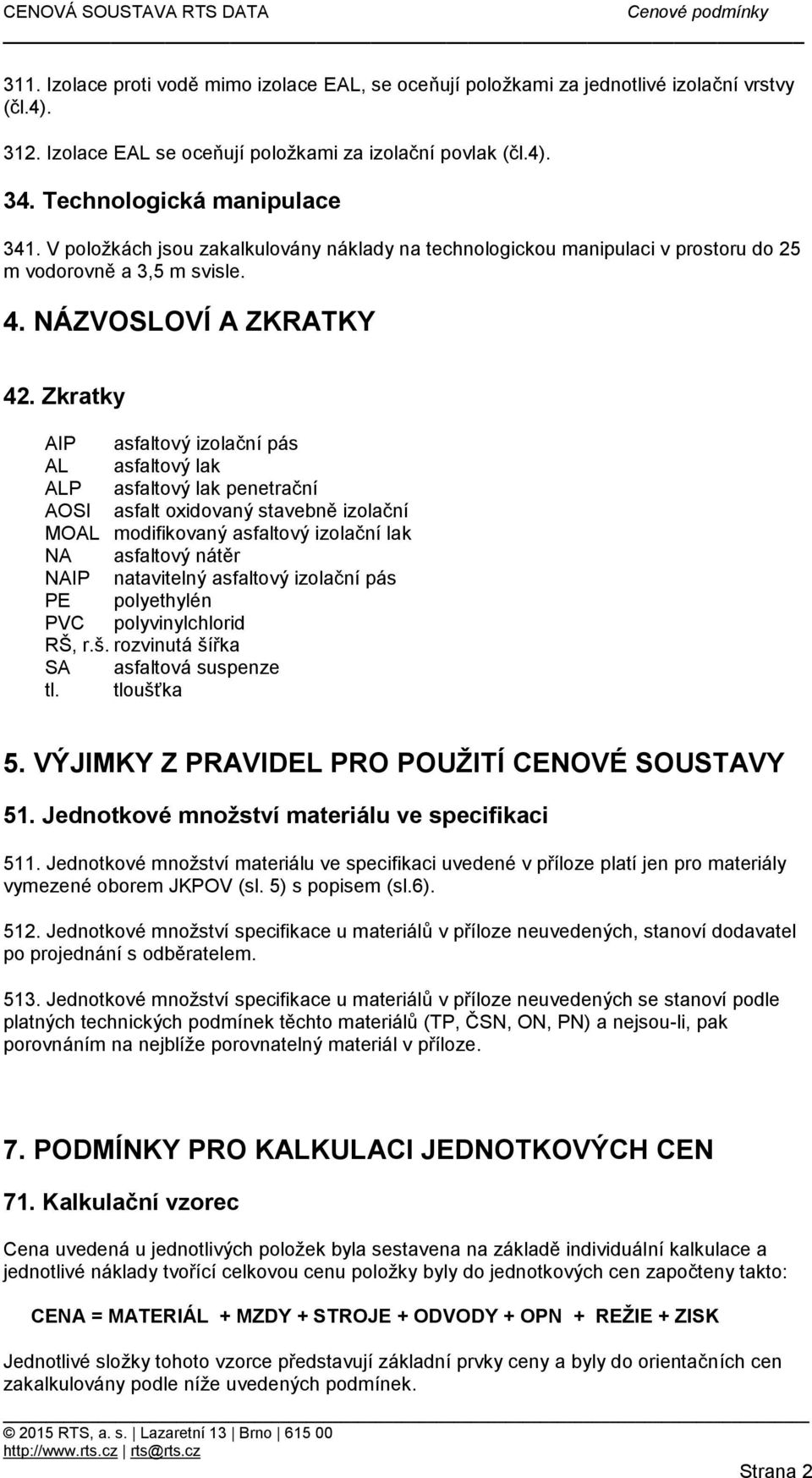 Zkratky AIP asfaltový izolační pás AL asfaltový lak ALP asfaltový lak penetrační AOSI asfalt oxidovaný stavebně izolační MOAL modifikovaný asfaltový izolační lak NA asfaltový nátěr NAIP natavitelný