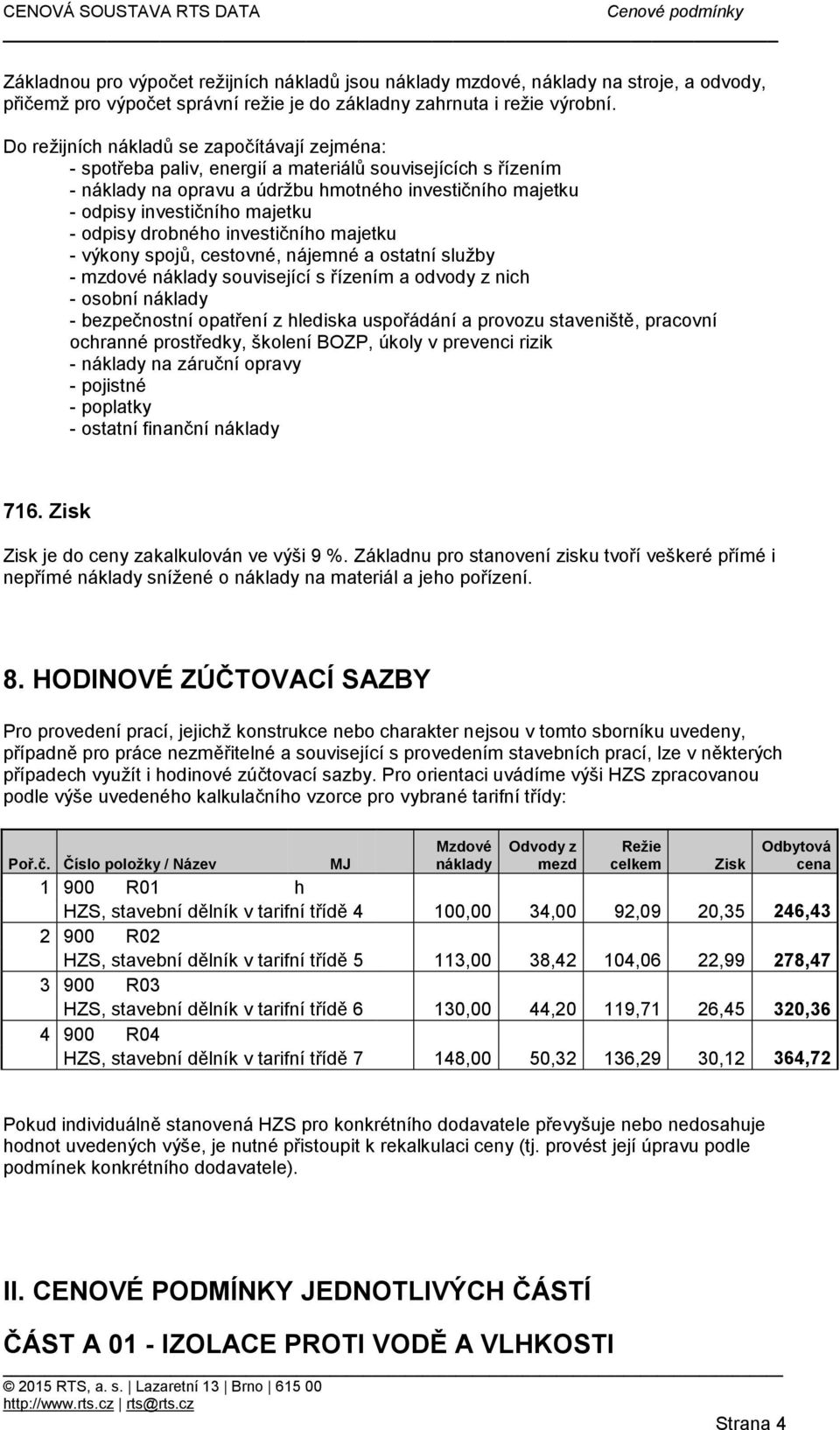 odpisy drobného investičního majetku - výkony spojů, cestovné, nájemné a ostatní služby - mzdové náklady související s řízením a odvody z nich - osobní náklady - bezpečnostní opatření z hlediska