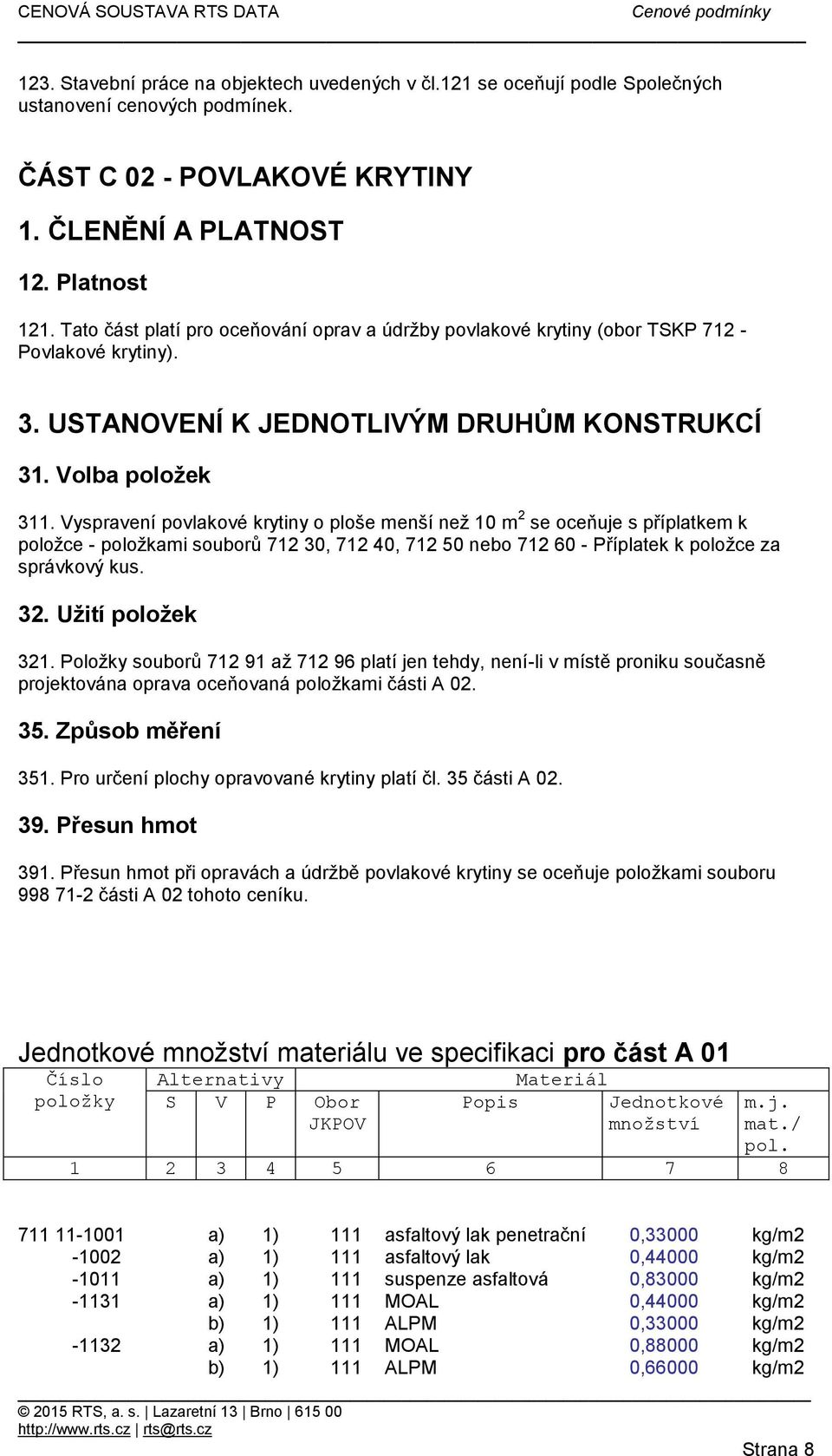 Vyspravení povlakové krytiny o ploše menší než 10 m 2 se oceňuje s příplatkem k položce - položkami souborů 712 30, 712 40, 712 50 nebo 712 60 - Příplatek k položce za správkový kus. 32.