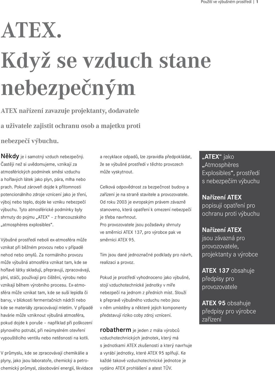 Pokud zároveň dojde k přítomnosti potencionálního zdroje vznícení jako je tření, výboj nebo teplo, dojde ke vzniku nebezpečí výbuchu.