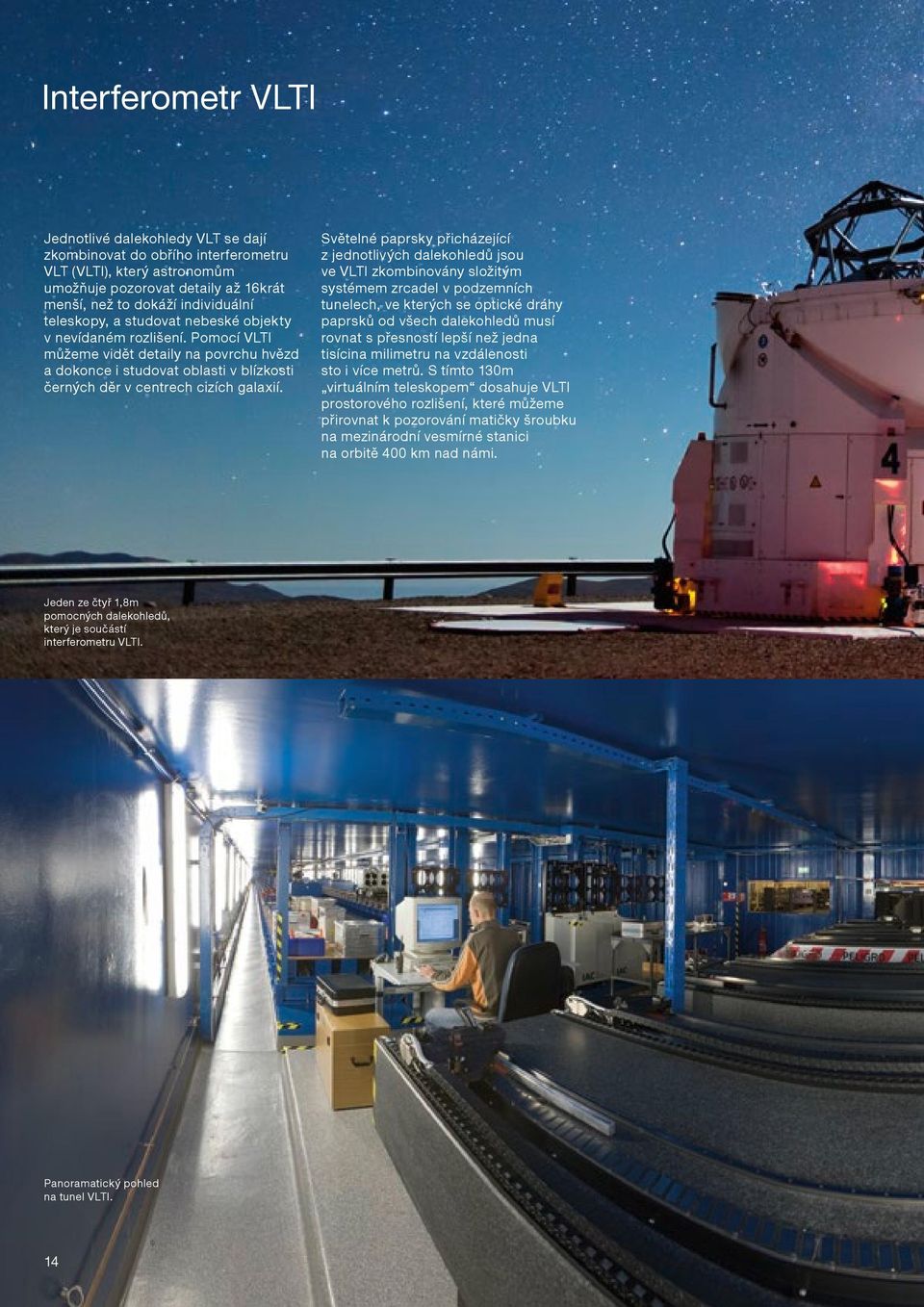 Světelné paprsky přicházející z jednotlivých dalekohledů jsou ve VLTI zkombinovány složitým systémem zrcadel v podzemních tunelech, ve kterých se optické dráhy paprsků od všech dalekohledů musí