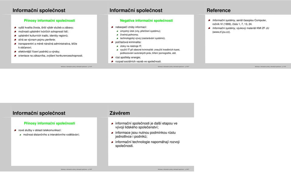 zvýšení konkurenceschopnosti. Negativa informační společnosti nebezpečí ztráty informací: úmyslný útok (viry, přetížení systému); živelná pohroma; technologický vývoj (zastarávání systémů).