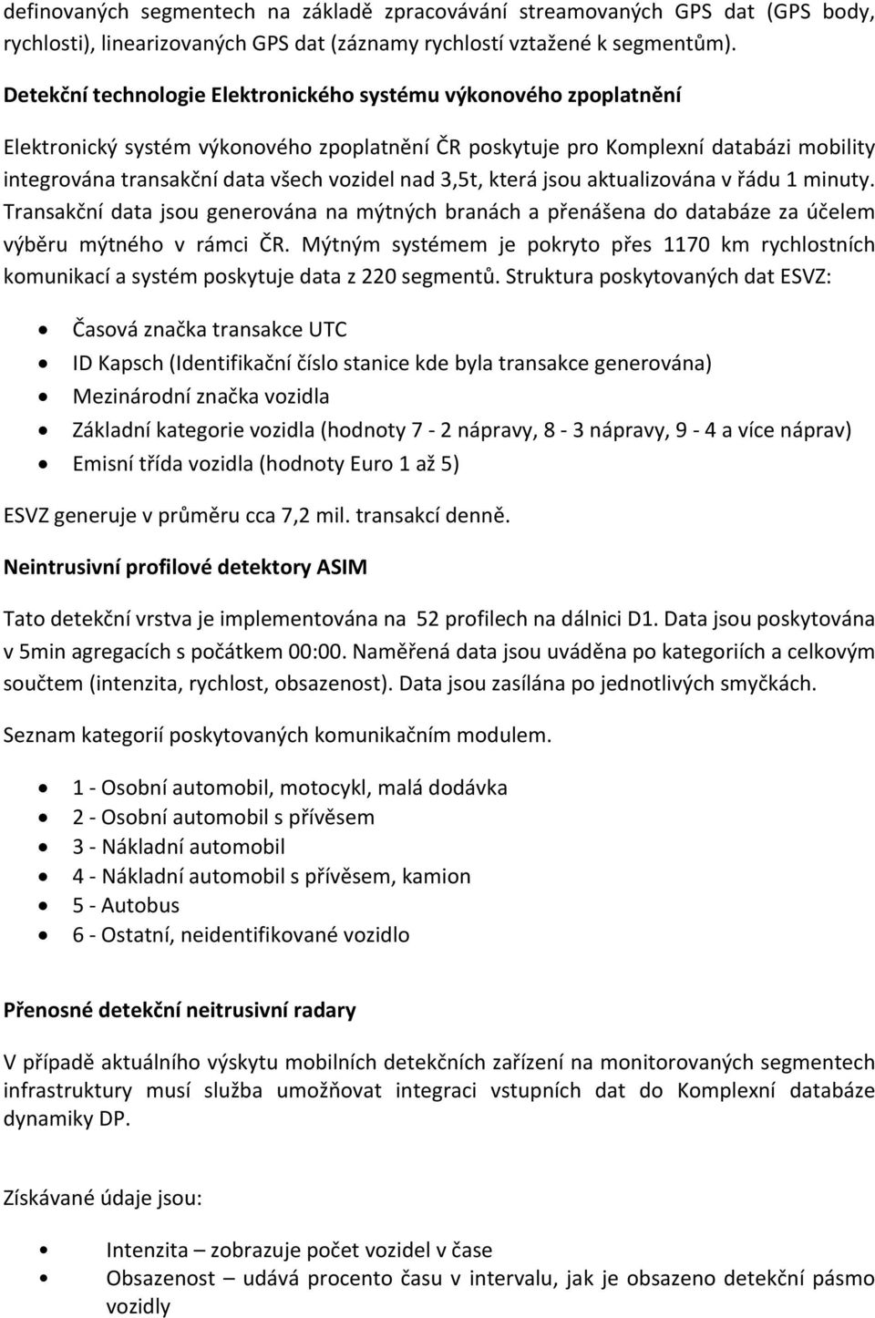 nad 3,5t, která jsou aktualizována v řádu 1 minuty. Transakční data jsou generována na mýtných branách a přenášena do databáze za účelem výběru mýtného v rámci ČR.