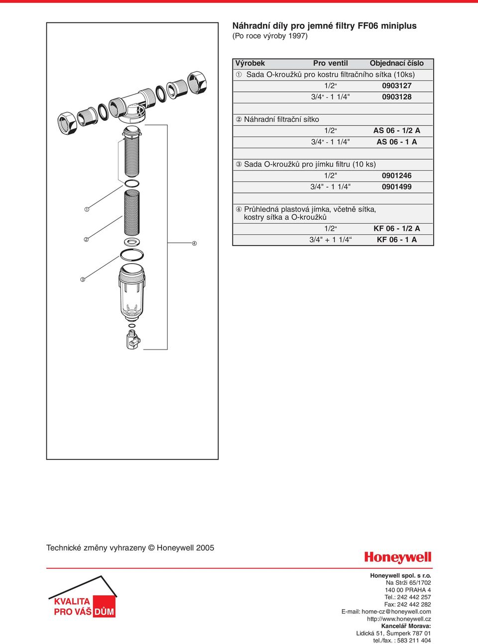 plastová jímka, včetně sítka, kostry sítka a O-kroužků 1/2" KF 06-1/2 A 3/4" + 1 1/4 KF 06-1 A Technické změny vyhrazeny Honeywell 2005 Honeywell spol. s r.o. Na Strži 65/1702 140 00 PRAHA 4 Tel.