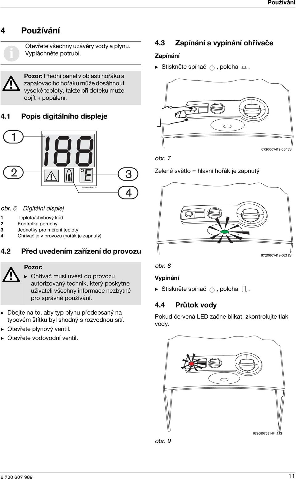 7 Zelené světlo = hlavní hořák je zapnutý obr. 6 Dgtální dsplej 1 Teplota/chybový kód 2 Kontrolka poruchy 3 Jednotky pro měření teploty 4 Ohřívač je v provozu (hořák je zapnutý) 4.