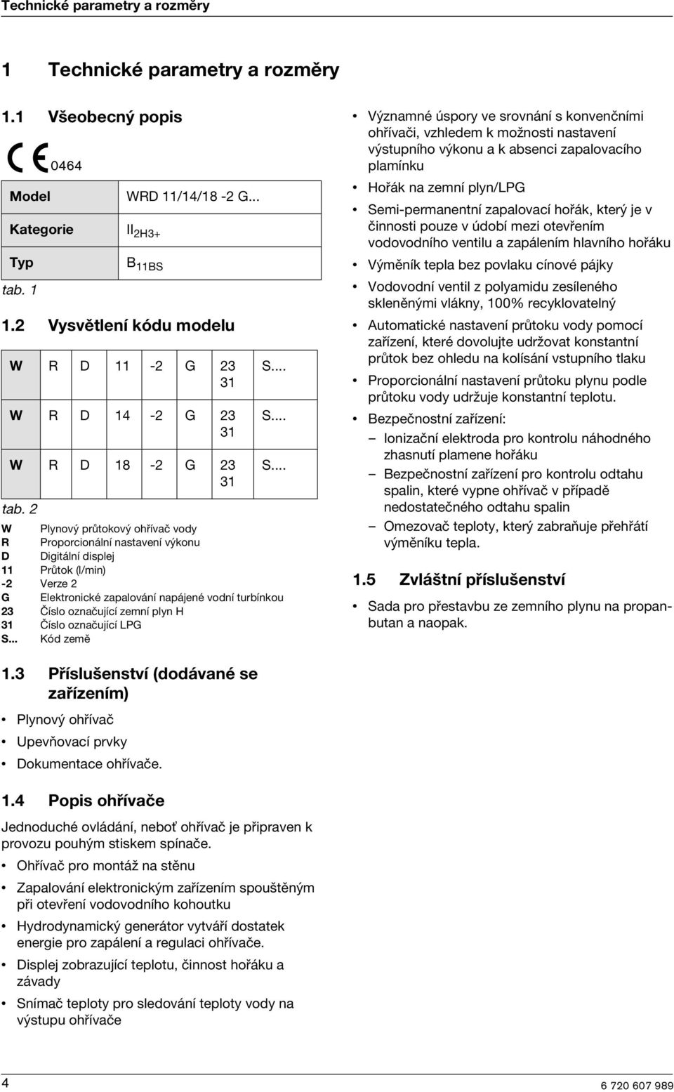 .. S... S... W Plynový průtokový ohřívač vody R Proporconální nastavení výkonu D Dgtální dsplej 11 Průtok (l/mn) -2 Verze 2 G Elektroncké zapalování napájené vodní turbínkou 23 Číslo označující zemní