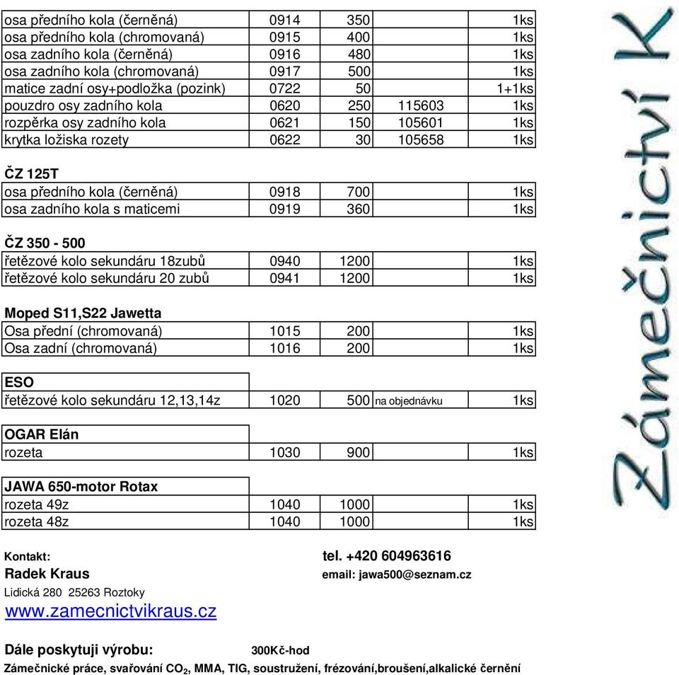 1ks ČZ 350-500 řetězové kolo sekundáru 18zubů 0940 1200 1ks řetězové kolo sekundáru 20 zubů 0941 1200 1ks Moped S11,S22 Jawetta Osa přední (chromovaná) 1015 200 1ks Osa zadní (chromovaná) 1016 200