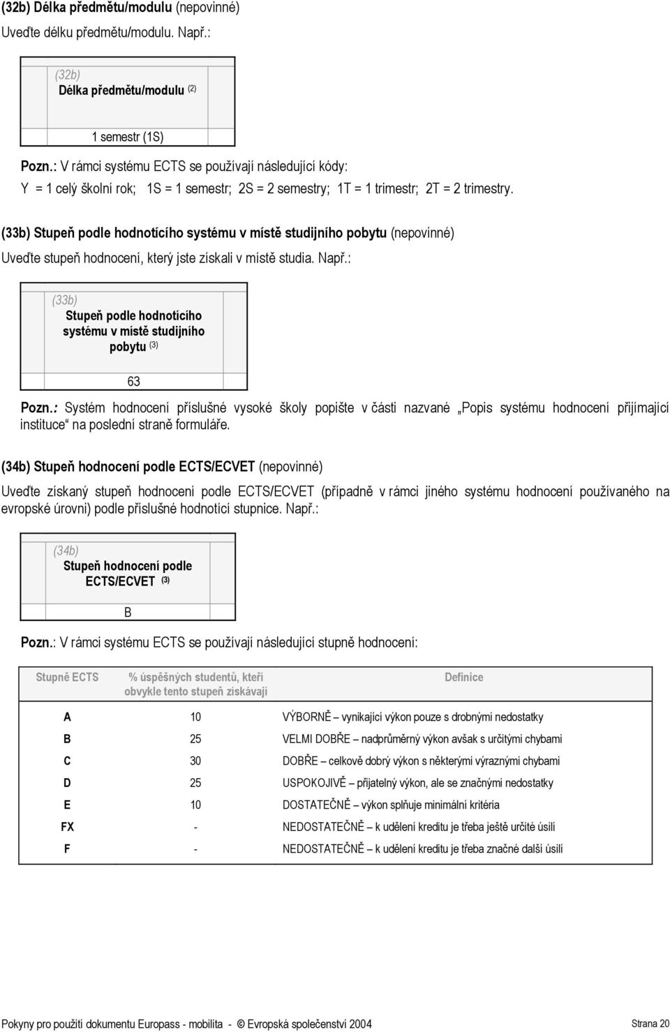 (33b) Stupeň podle hodnotícího systému v místě studijního pobytu (nepovinné) Uveďte stupeň hodnocení, který jste získali v místě studia. Např.