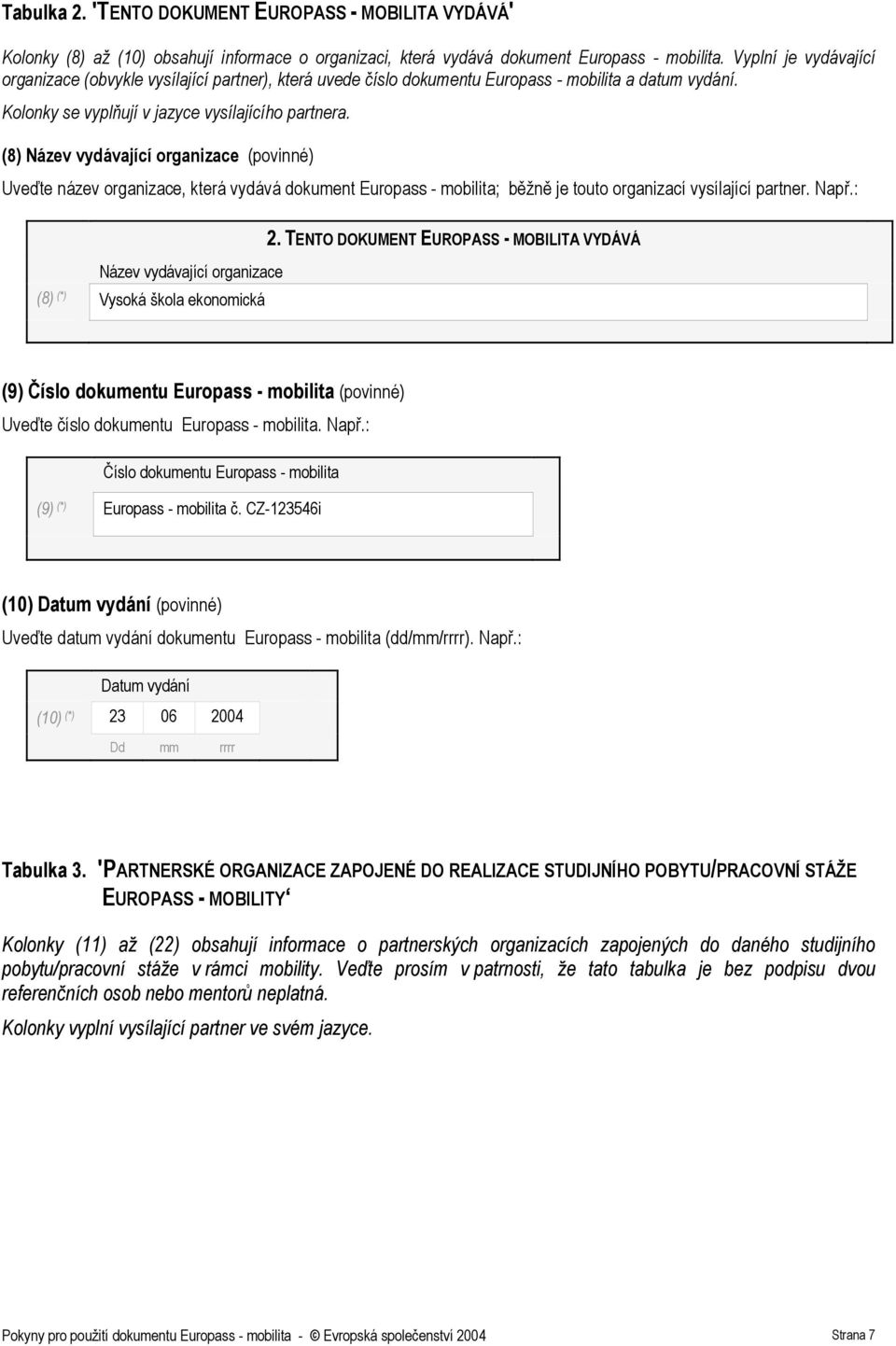 (8) Název vydávající organizace (povinné) Uveďte název organizace, která vydává dokument Europass - mobilita; běžně je touto organizací vysílající partner. Např.