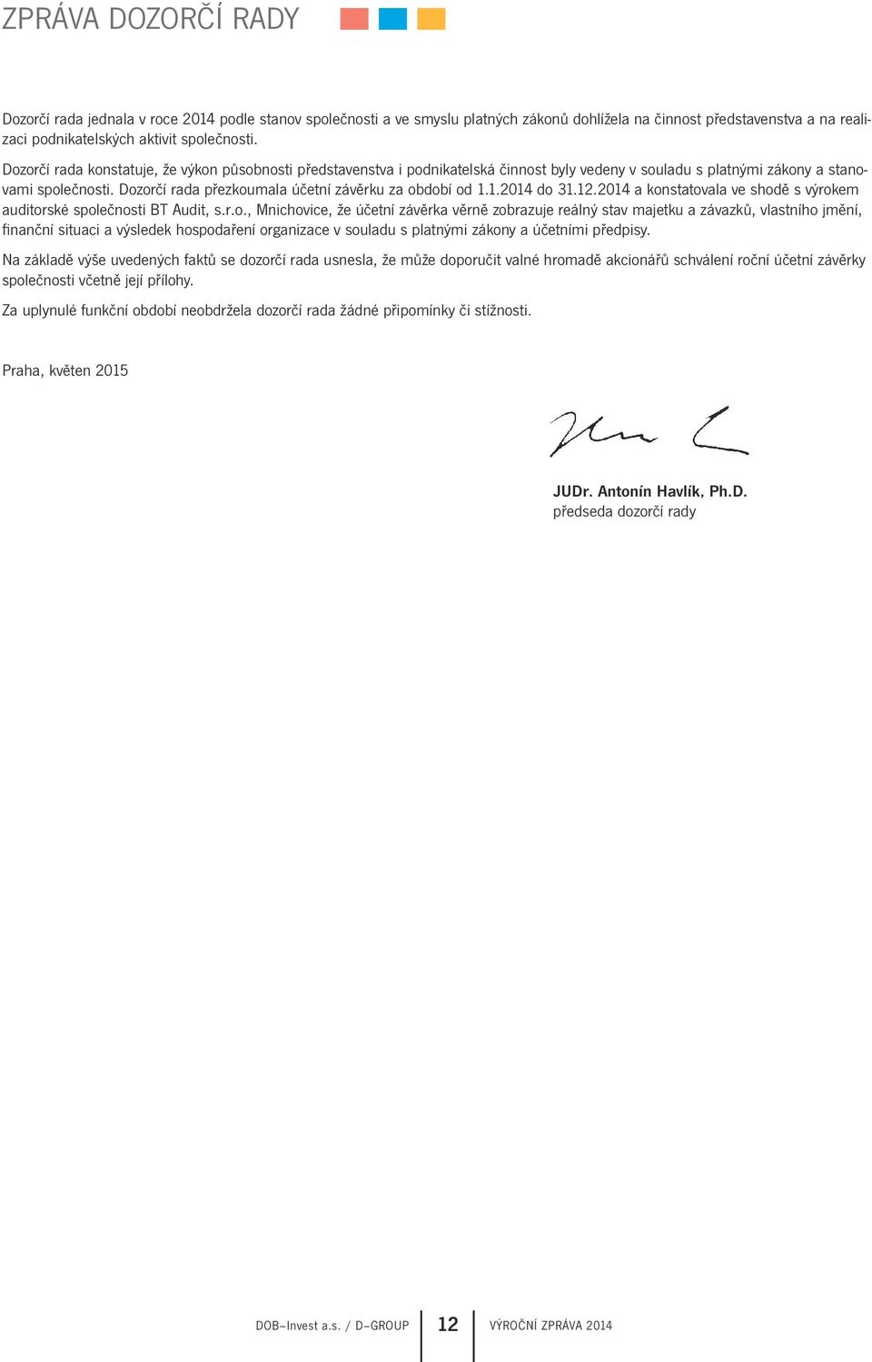 Dozorčí rada přezkoumala účetní závěrku za období od 1.1.2014 do 31.12.2014 a konstatovala ve shodě s výrokem auditorské společnosti BT Audit, s.r.o., Mnichovice, že účetní závěrka věrně zobrazuje reálný stav majetku a závazků, vlastního jmění, finanční situaci a výsledek hospodaření organizace v souladu s platnými zákony a účetními předpisy.